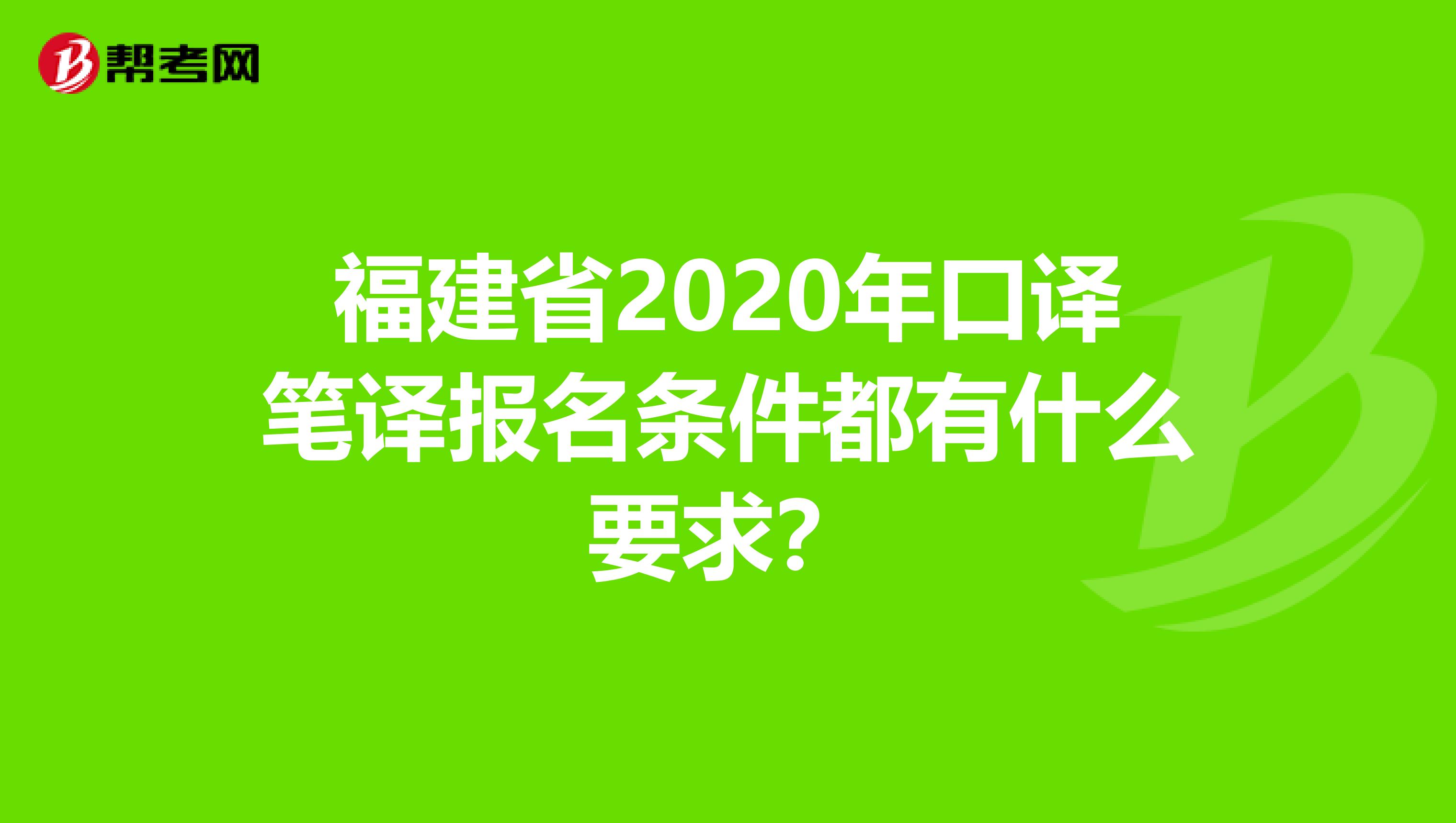 福建省2020年口译笔译报名条件都有什么要求？