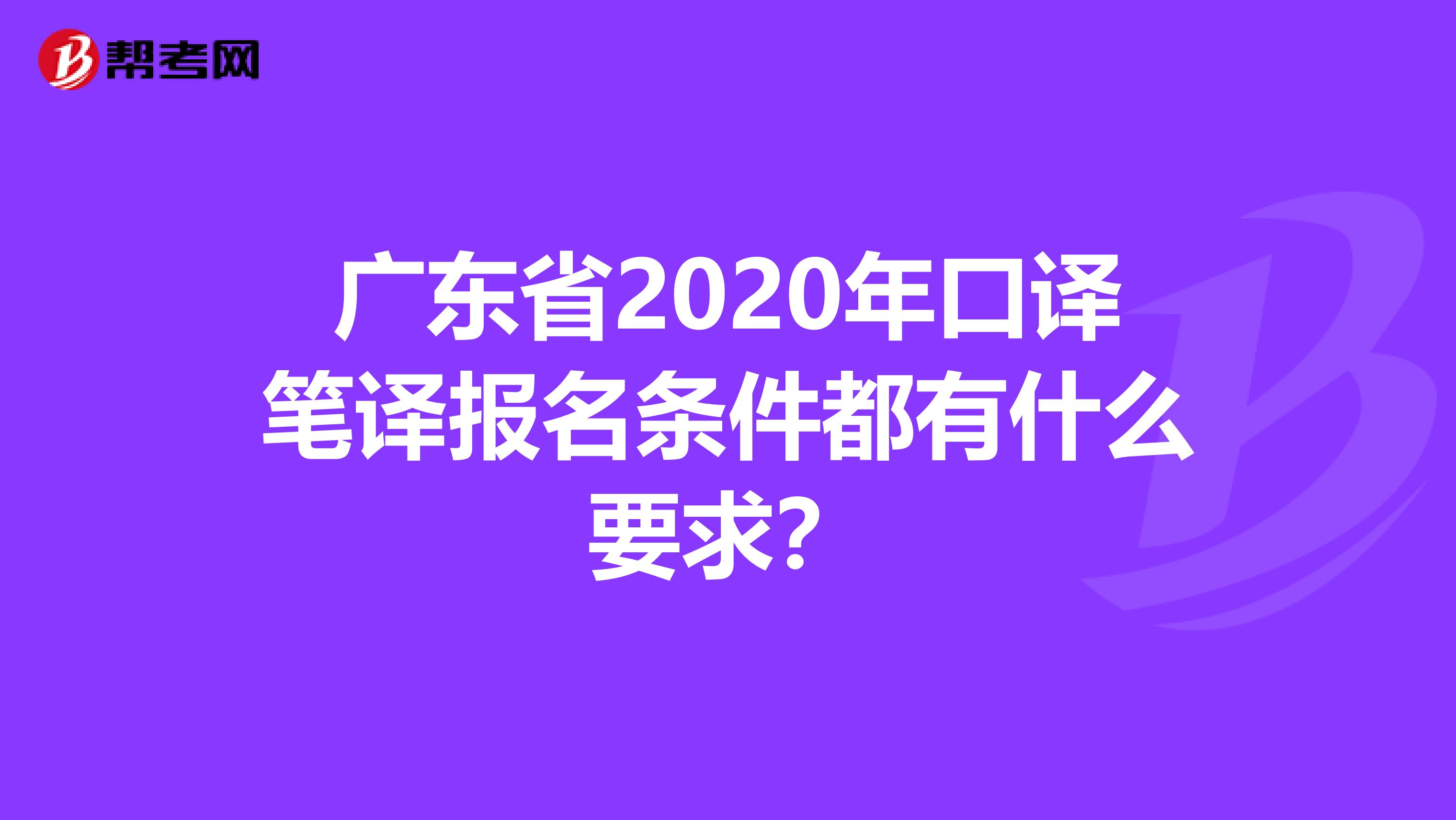 广东省2020年口译笔译报名条件都有什么要求？