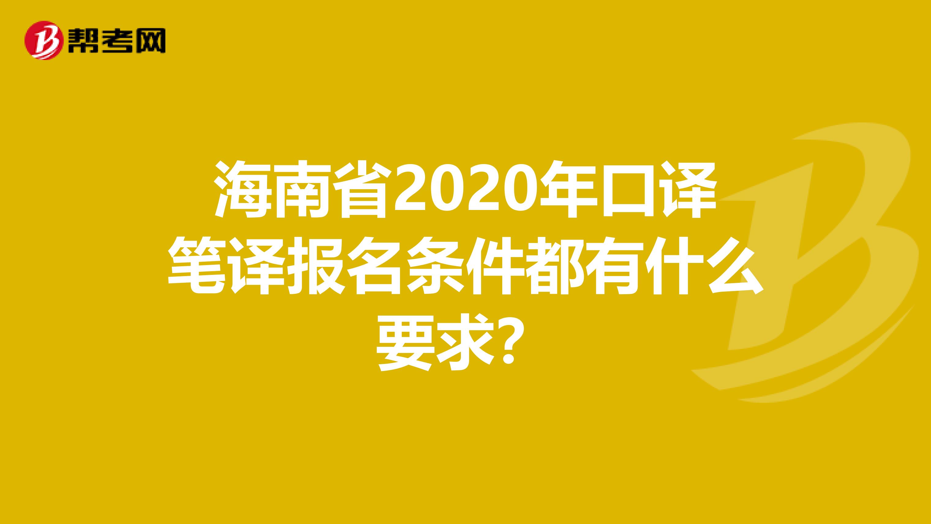 海南省2020年口译笔译报名条件都有什么要求？