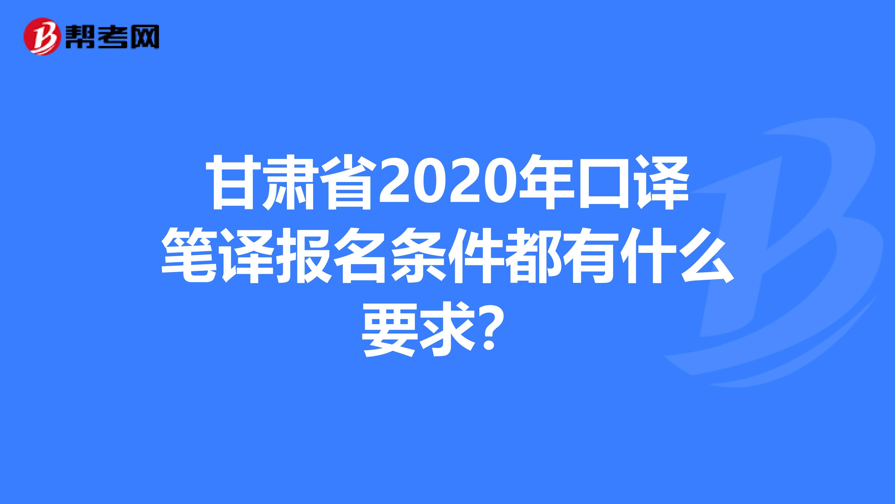 甘肃省2020年口译笔译报名条件都有什么要求？