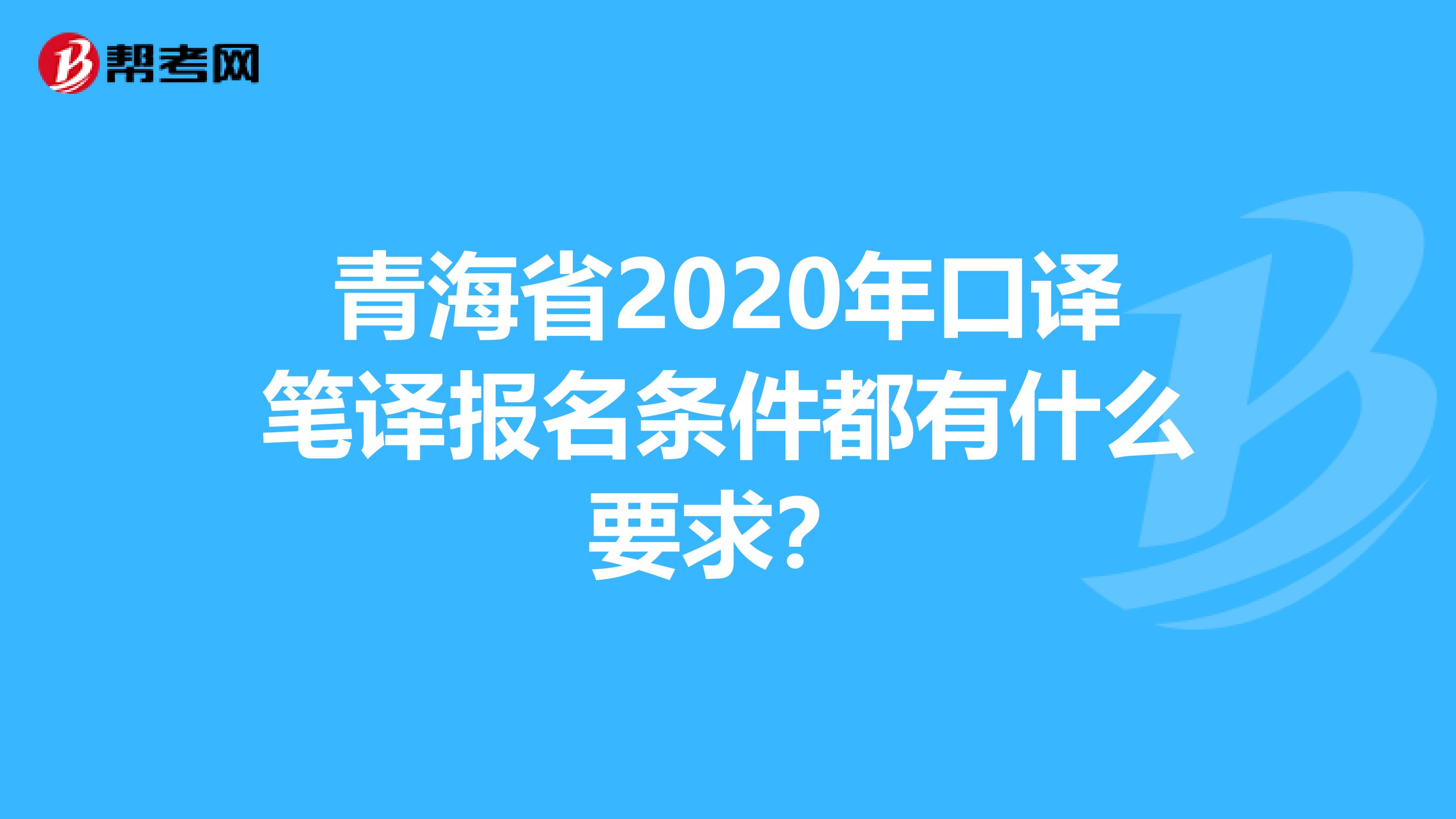 青海省2020年口译笔译报名条件都有什么要求？