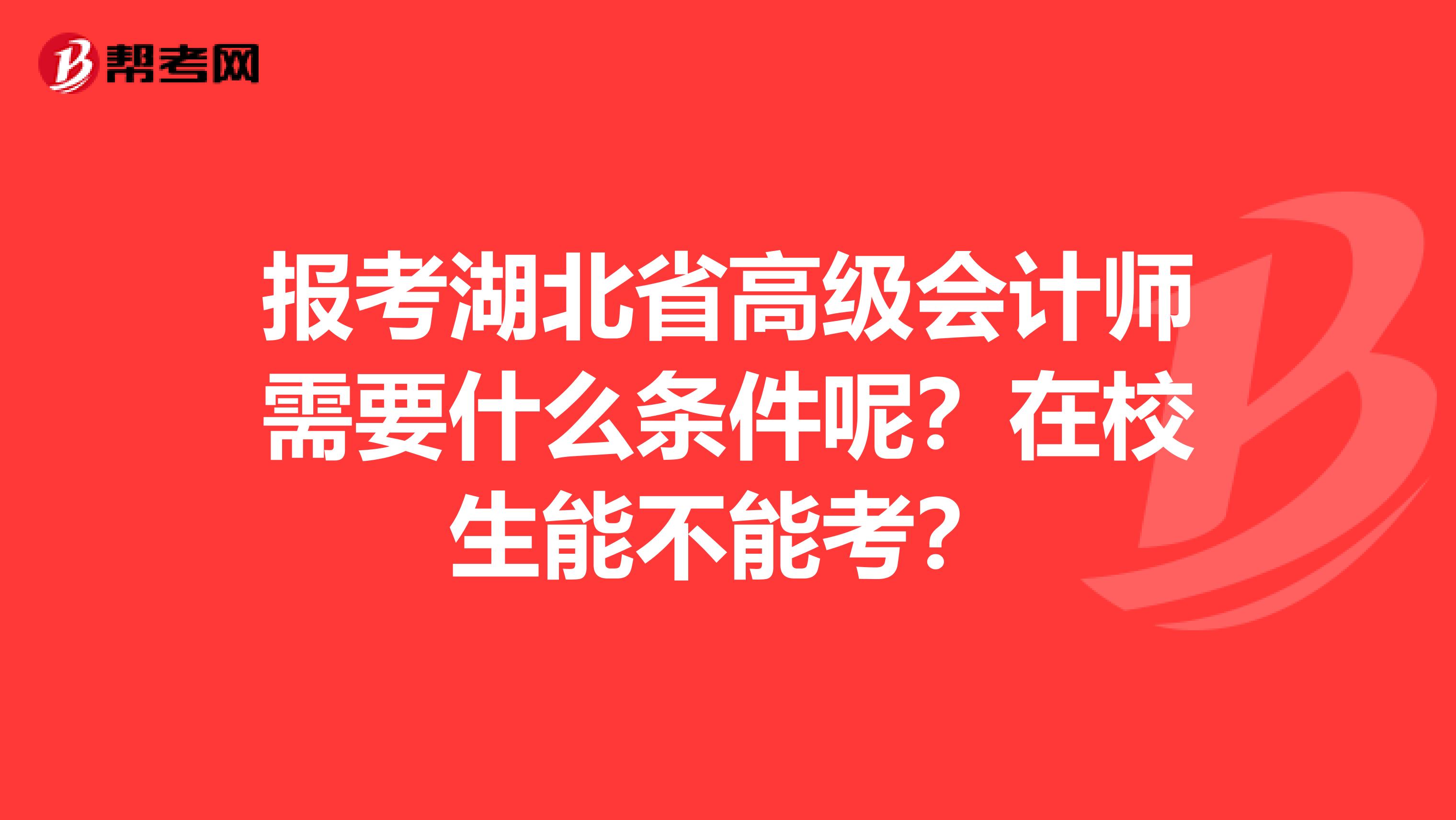 报考湖北省高级会计师需要什么条件呢？在校生能不能考？