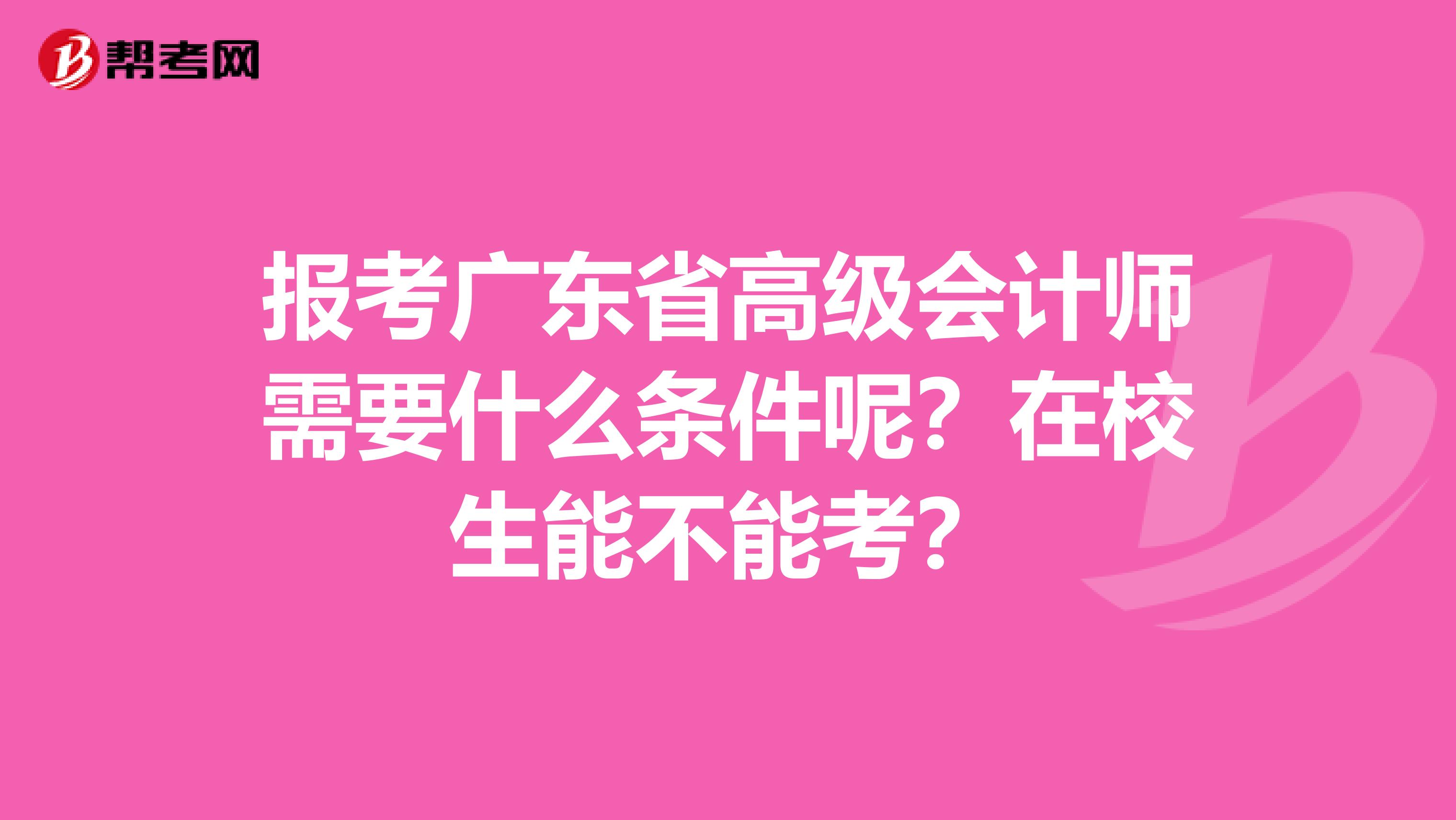 报考广东省高级会计师需要什么条件呢？在校生能不能考？