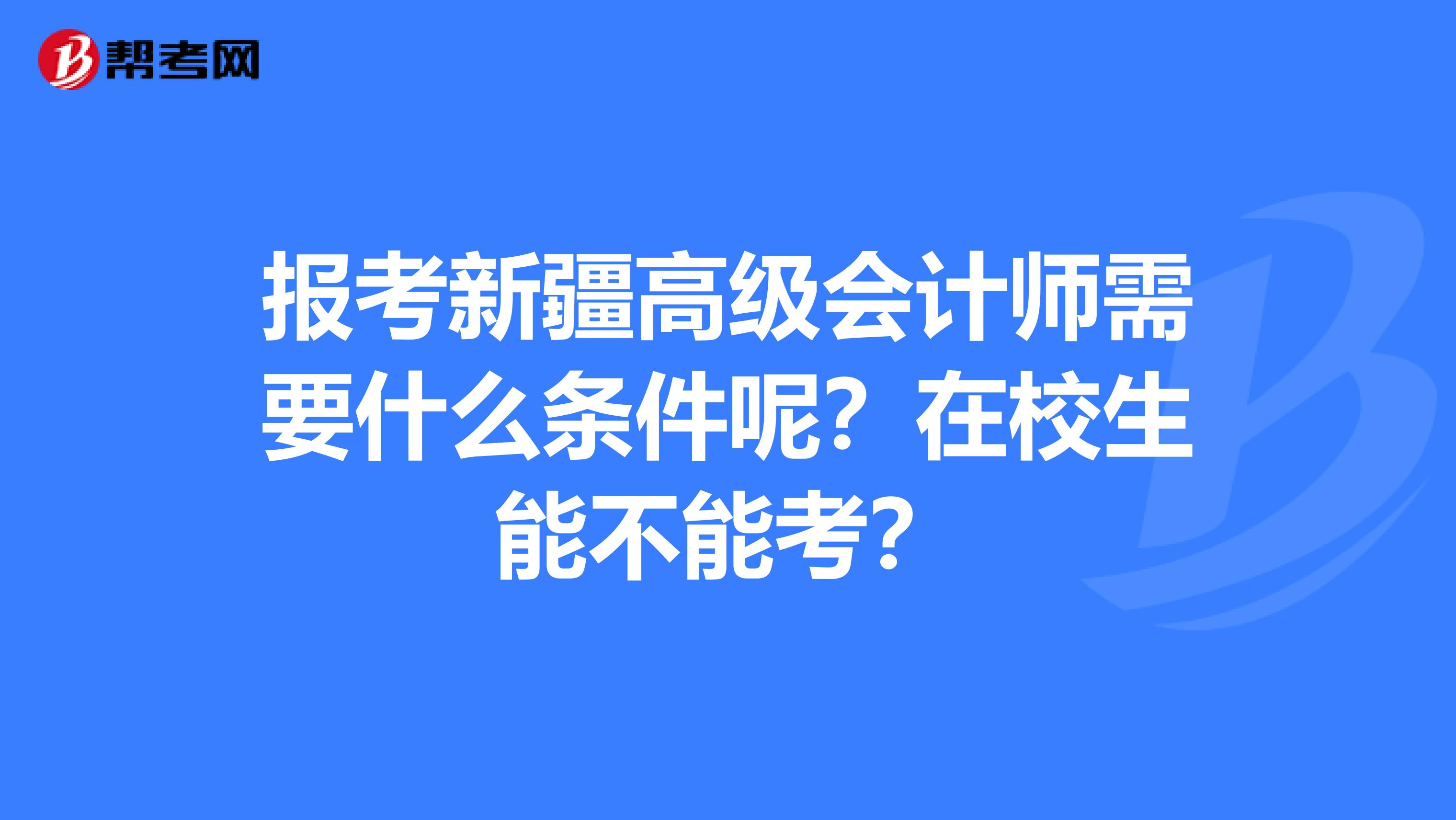 报考新疆高级会计师需要什么条件呢？在校生能不能考？