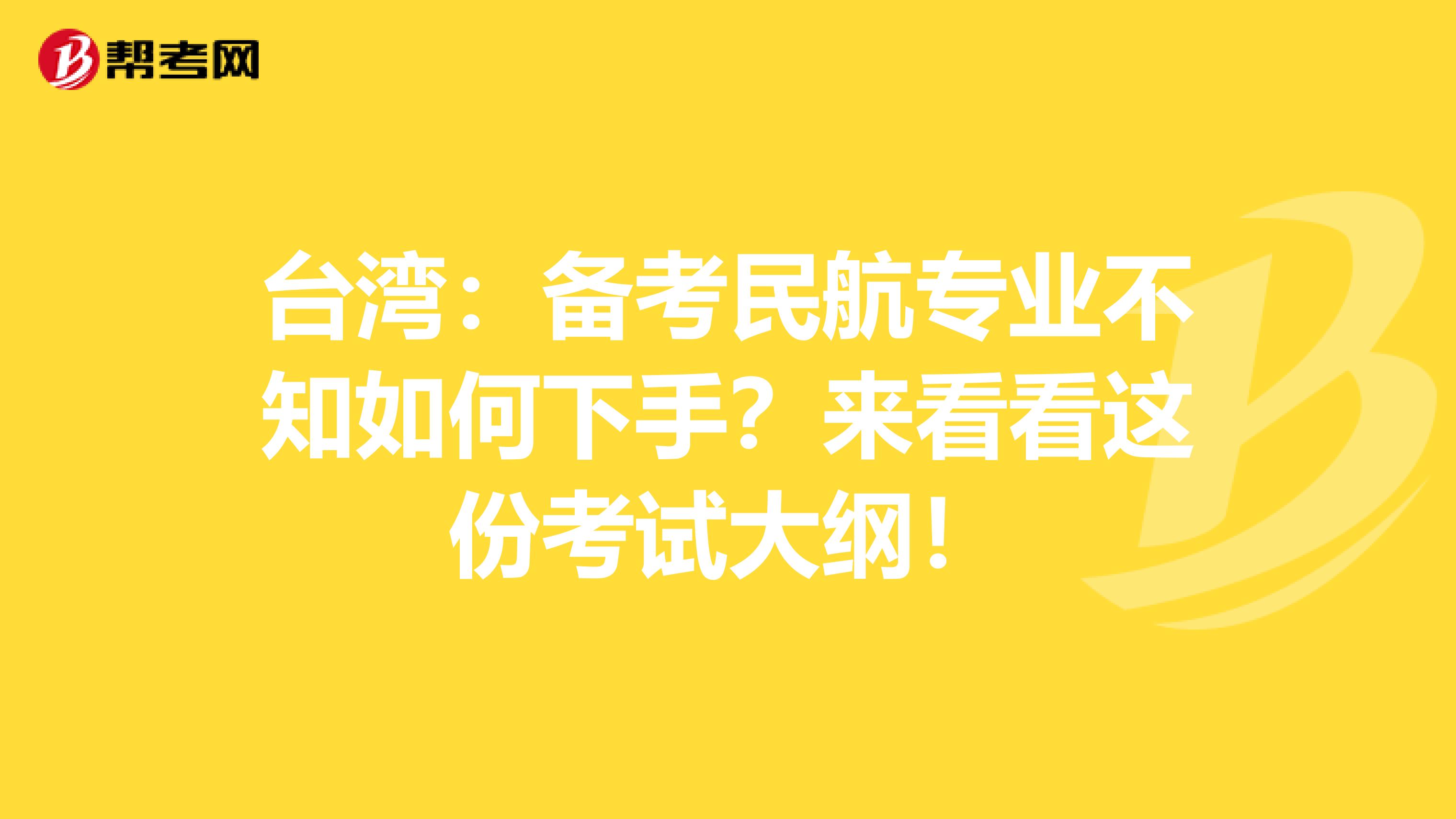 台湾：备考民航专业不知如何下手？来看看这份考试大纲！