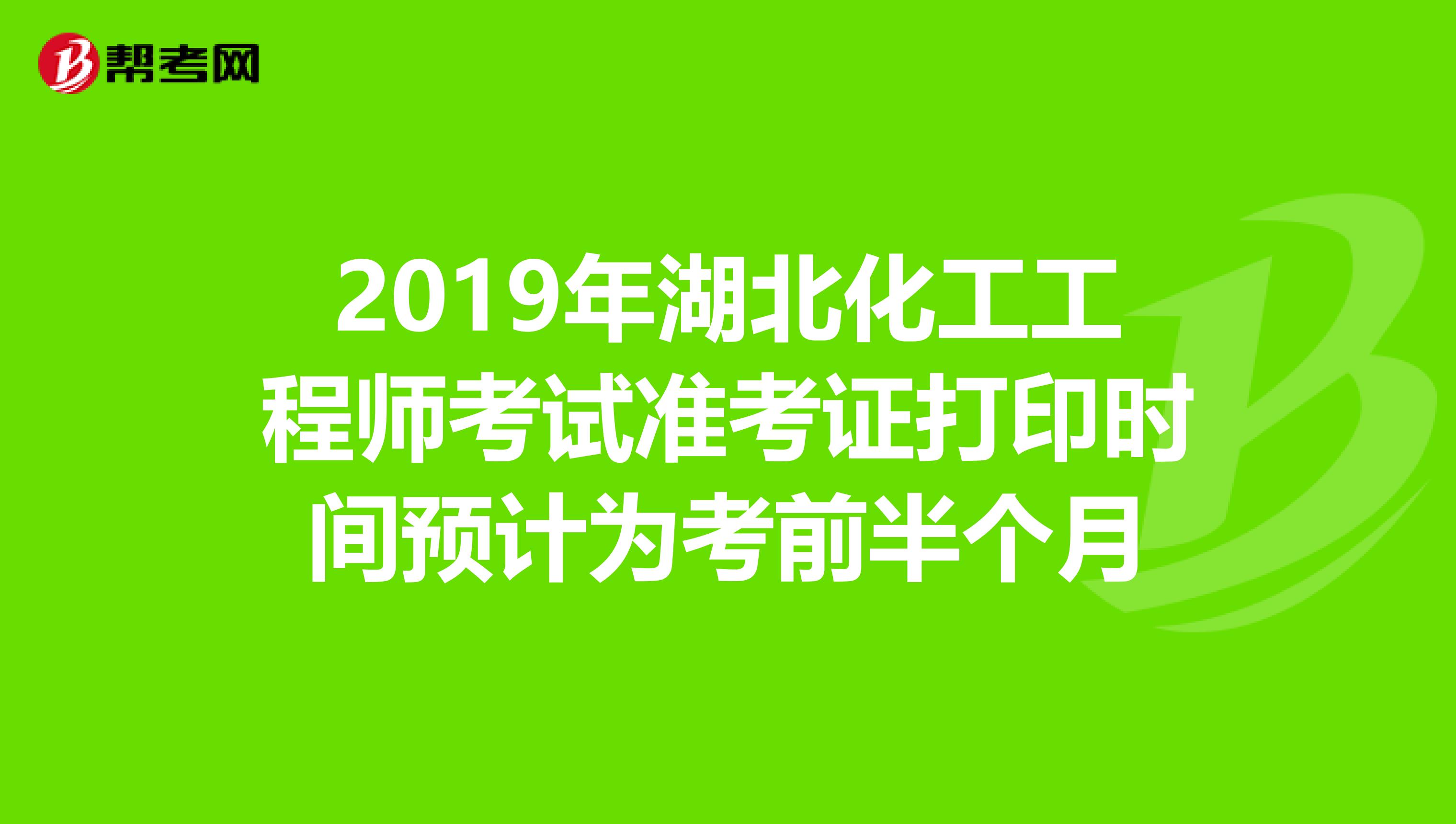 2019年湖北化工工程师考试准考证打印时间预计为考前半个月