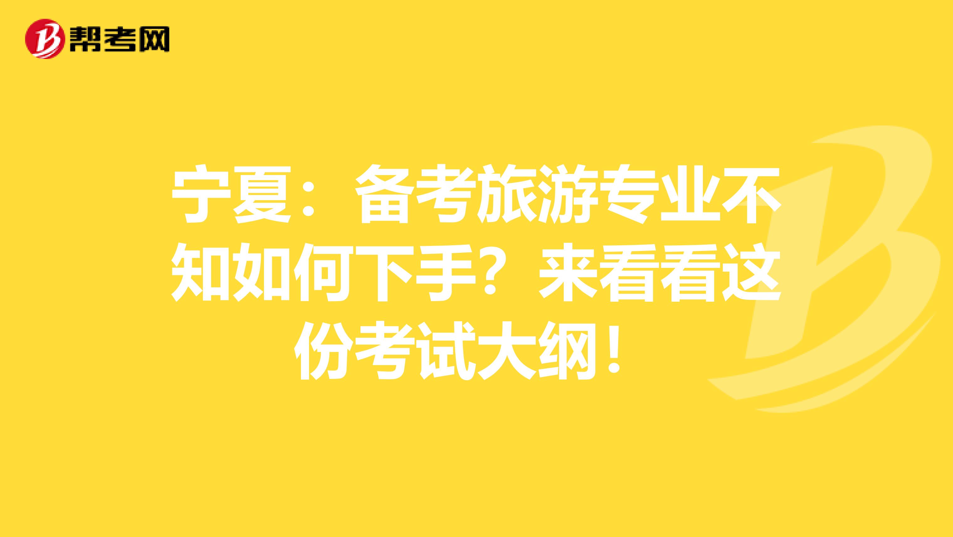 宁夏：备考旅游专业不知如何下手？来看看这份考试大纲！