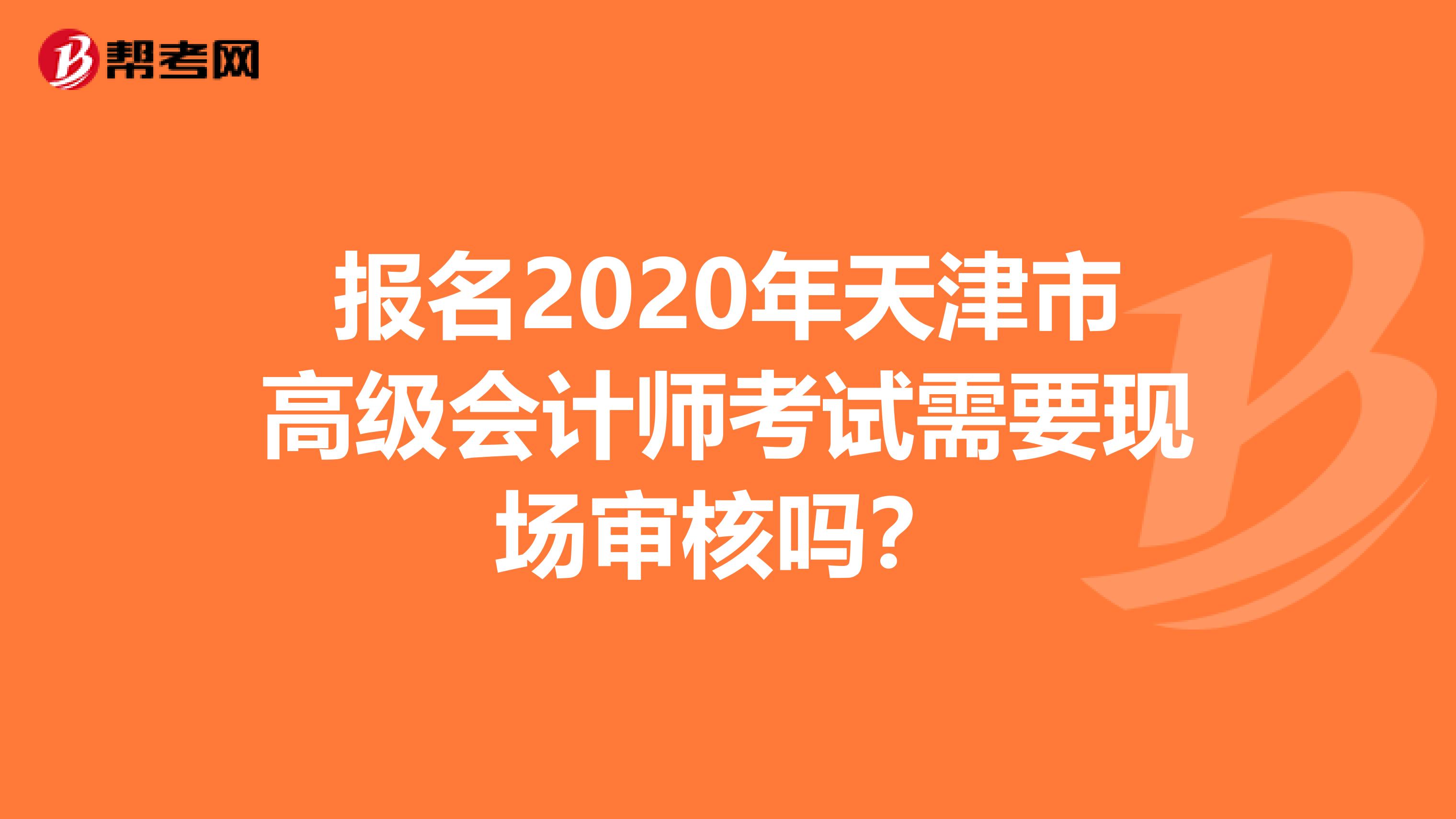 报名2020年天津市高级会计师考试需要现场审核吗？