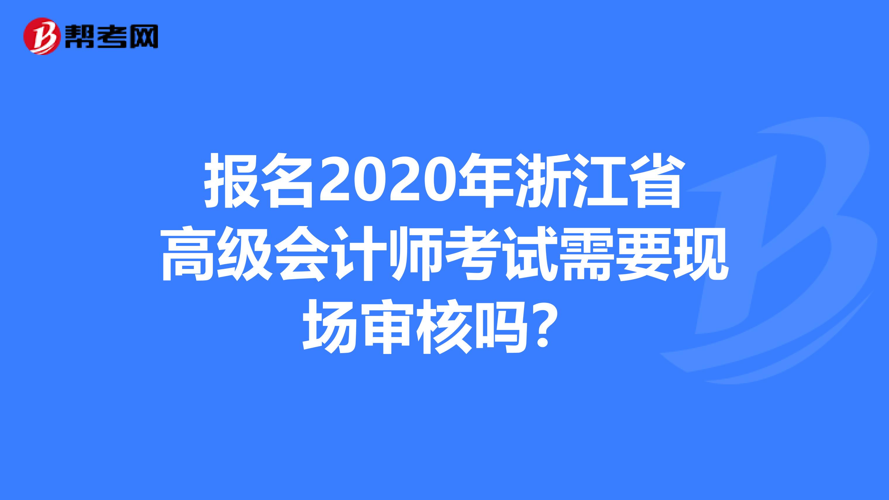 报名2020年浙江省高级会计师考试需要现场审核吗？