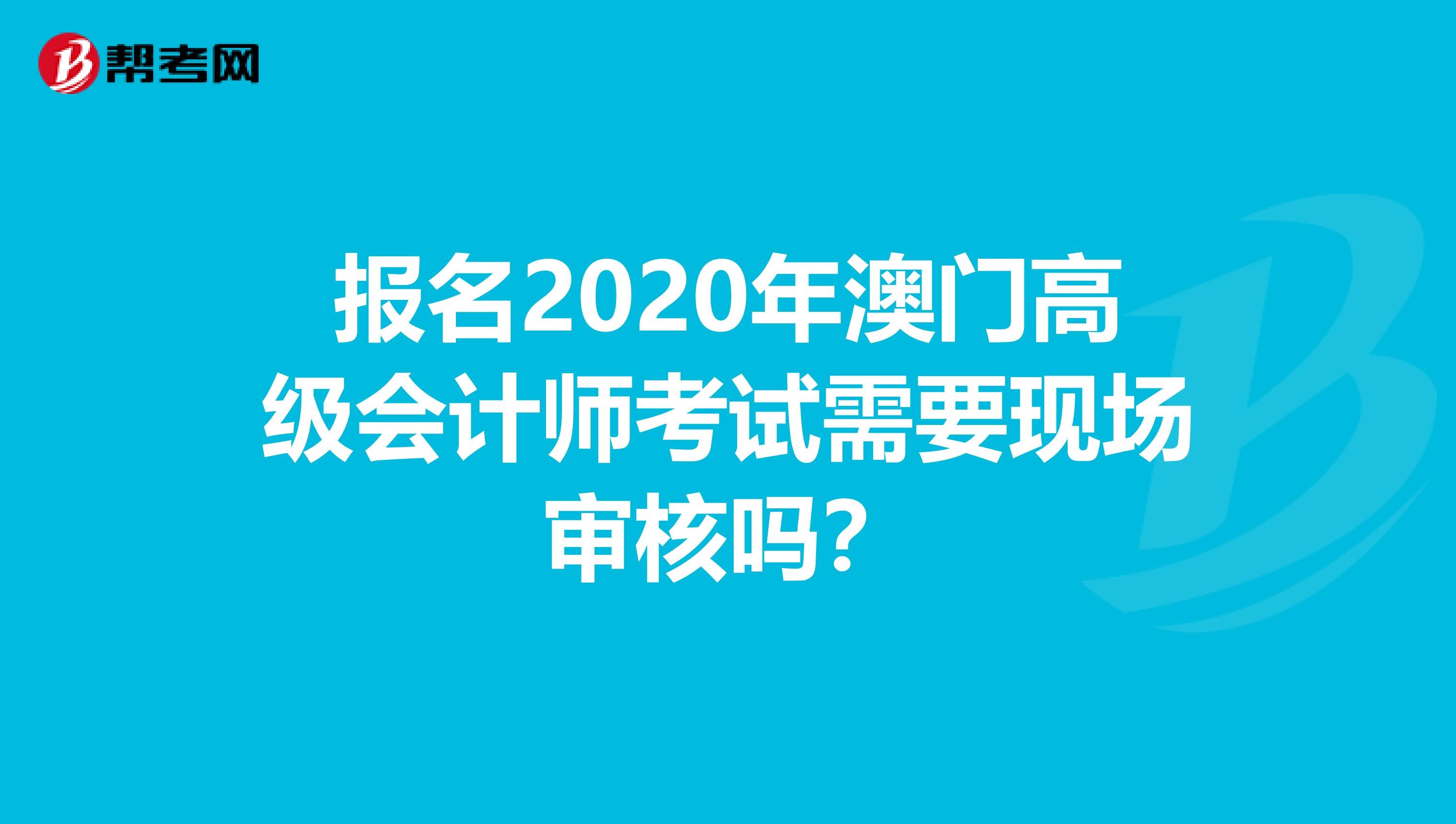 报名2020年澳门高级会计师考试需要现场审核吗？