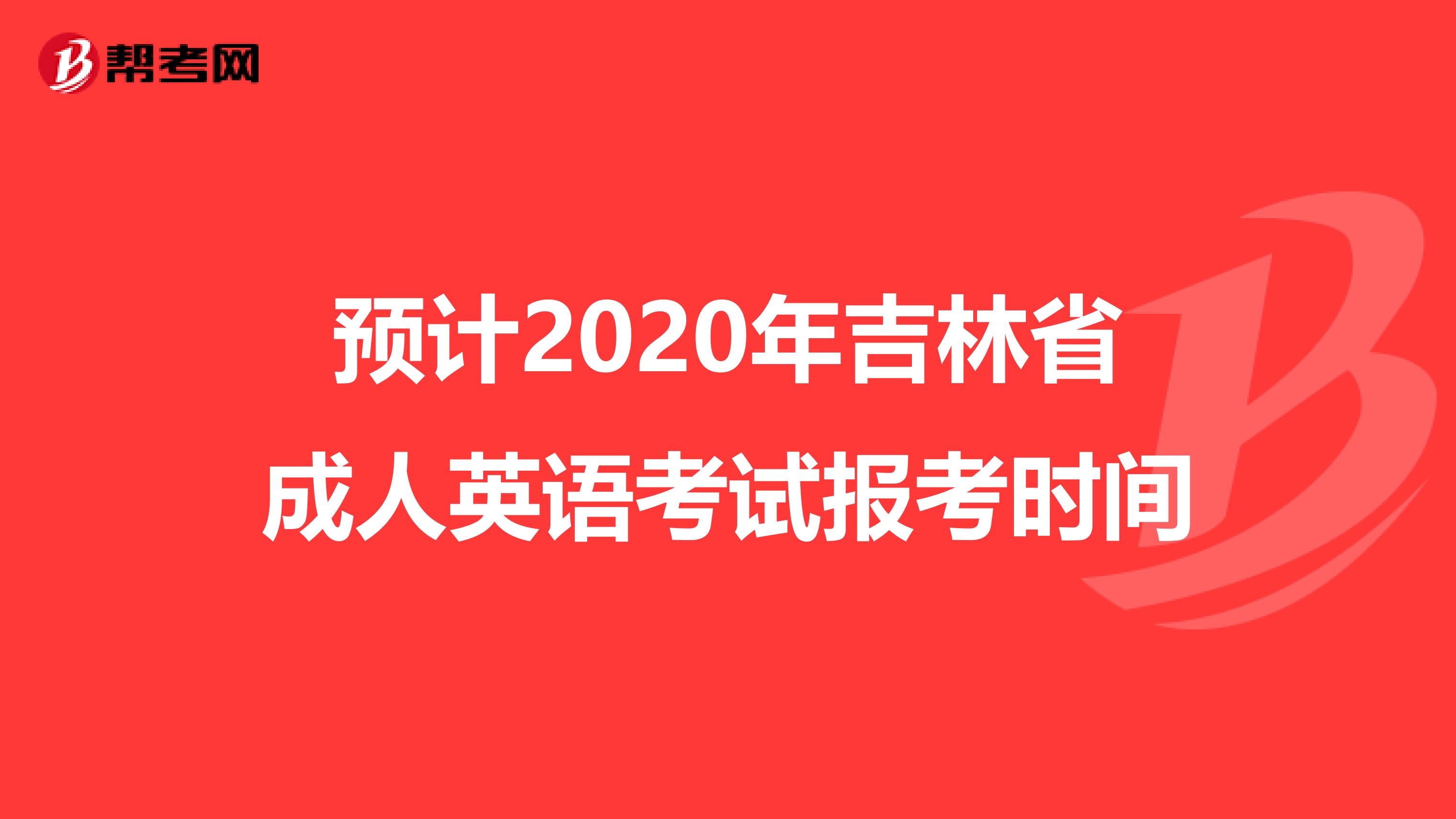 预计2020年吉林省成人英语考试报考时间