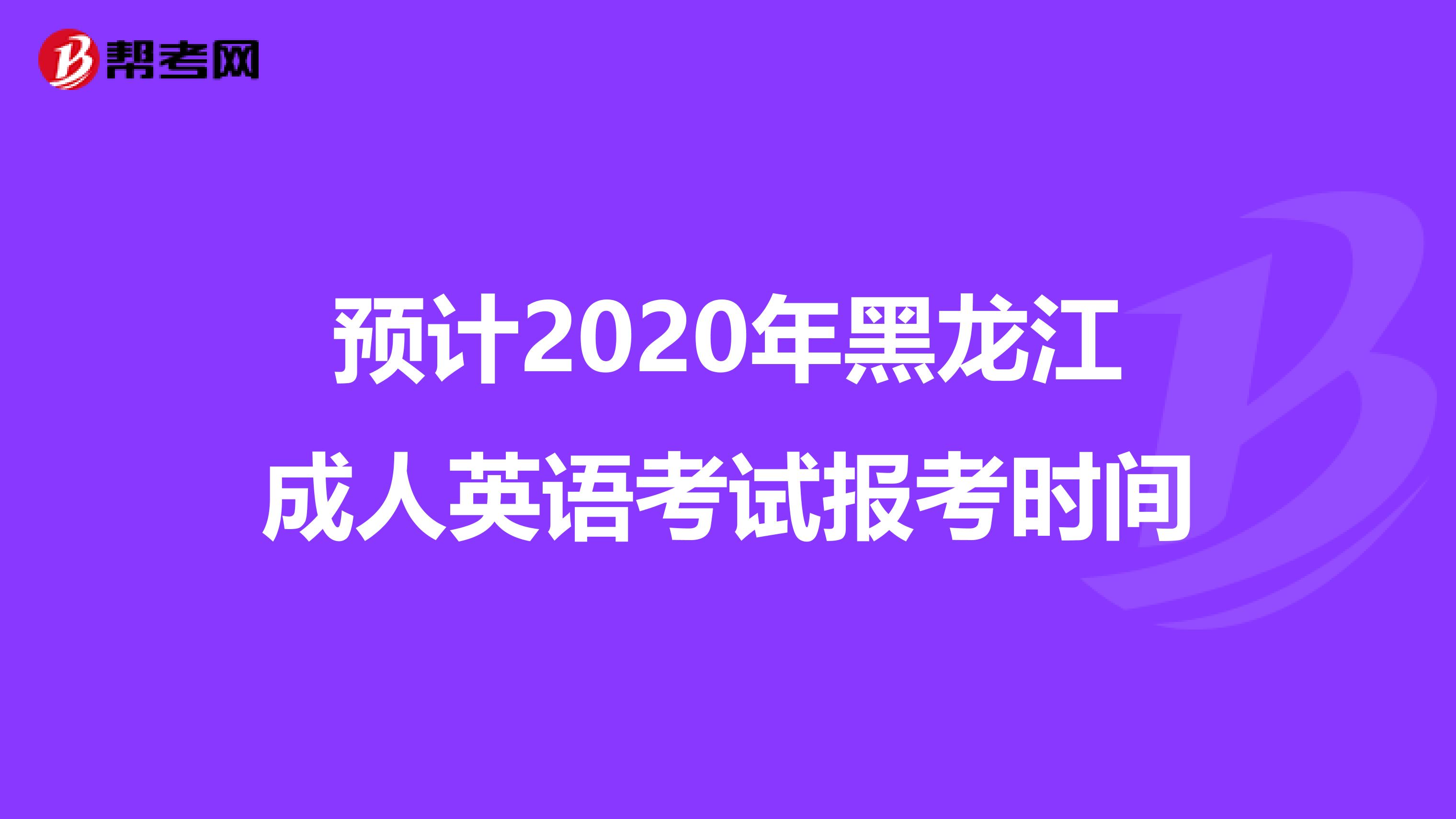 预计2020年黑龙江成人英语考试报考时间