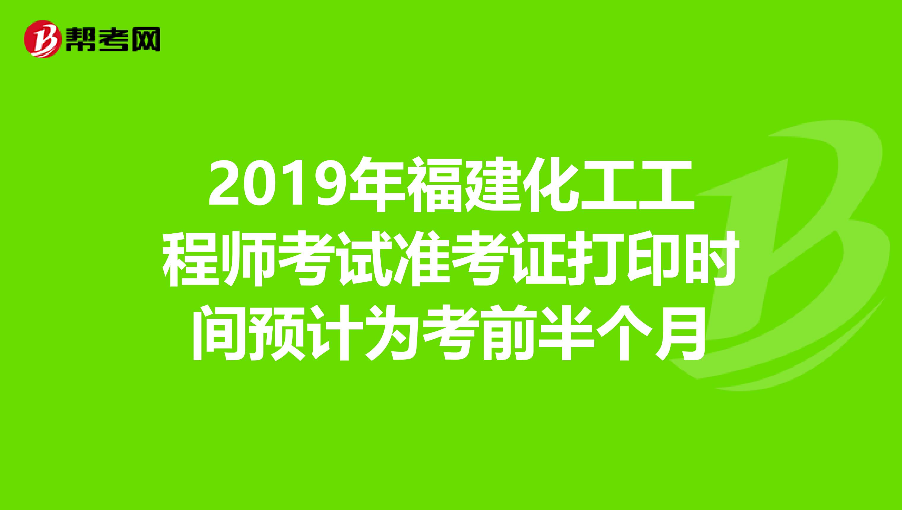 2019年福建化工工程师考试准考证打印时间预计为考前半个月