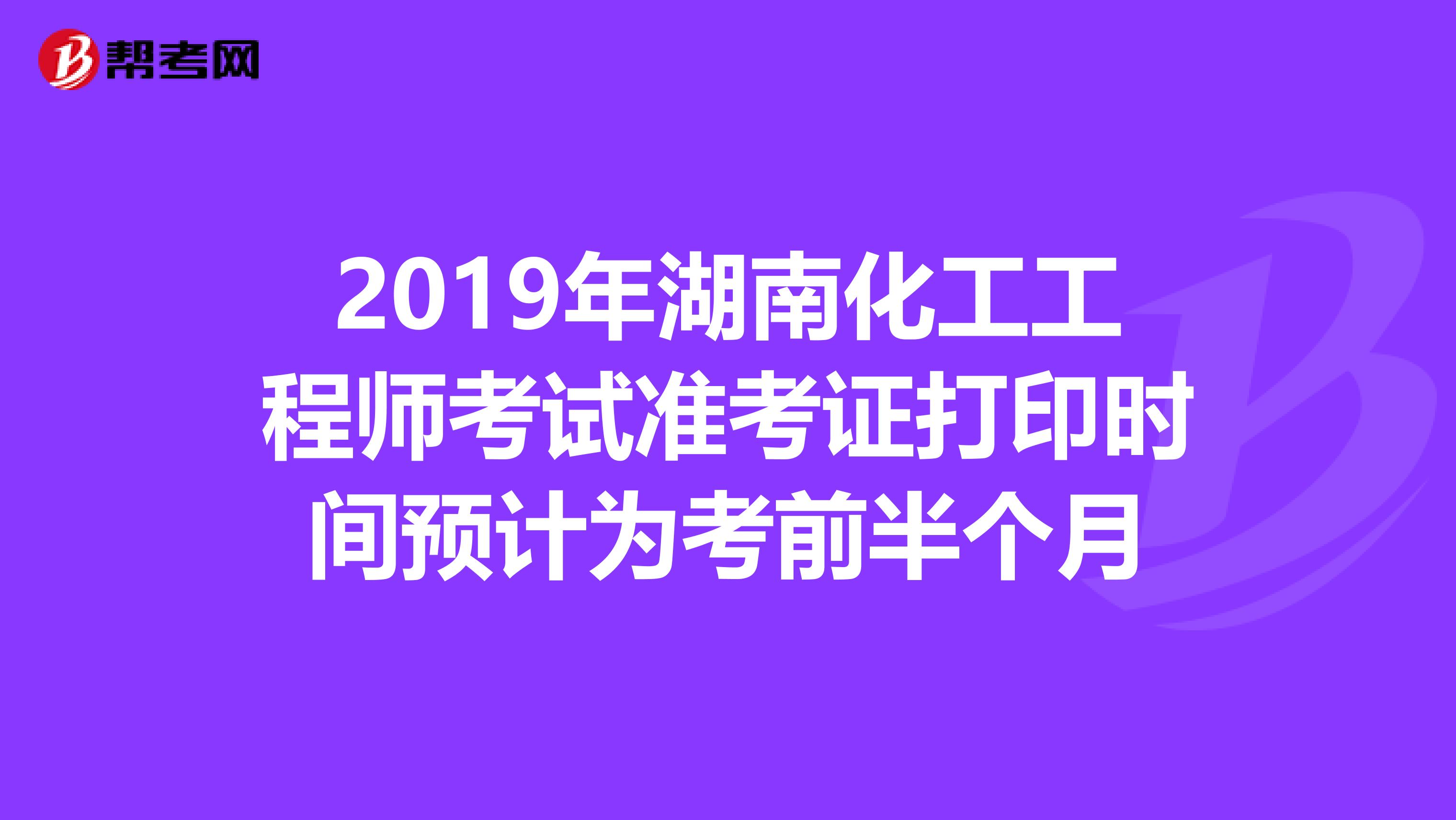 2019年湖南化工工程师考试准考证打印时间预计为考前半个月