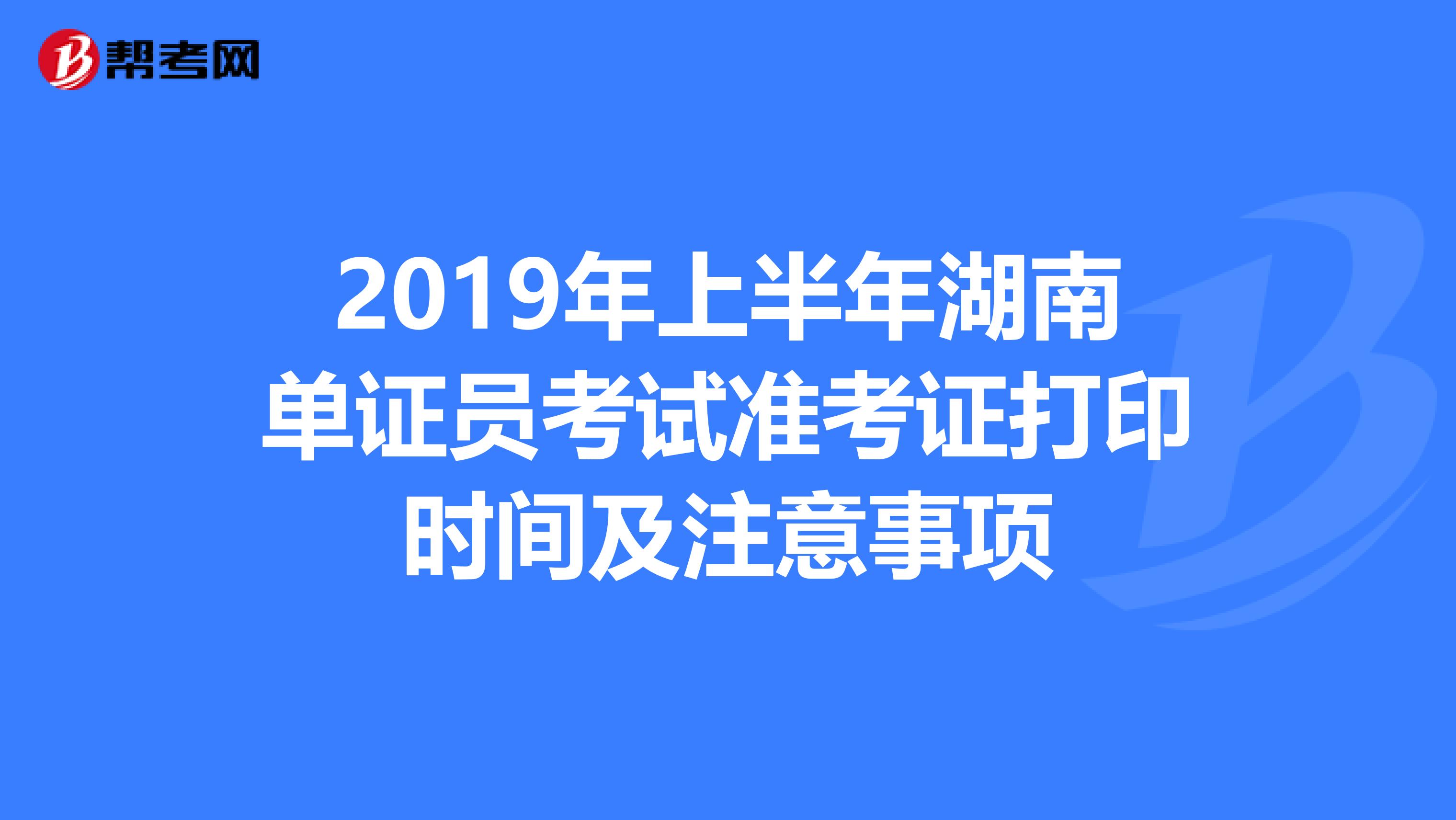 2019年上半年湖南單證員考試準(zhǔn)考證打印時(shí)間及注意事項(xiàng)