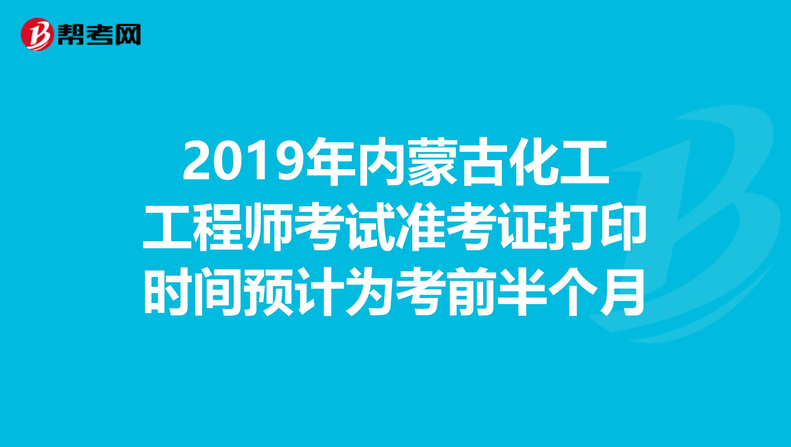 2019年内蒙古化工工程师考试准考证打印时间预计为考前半个月