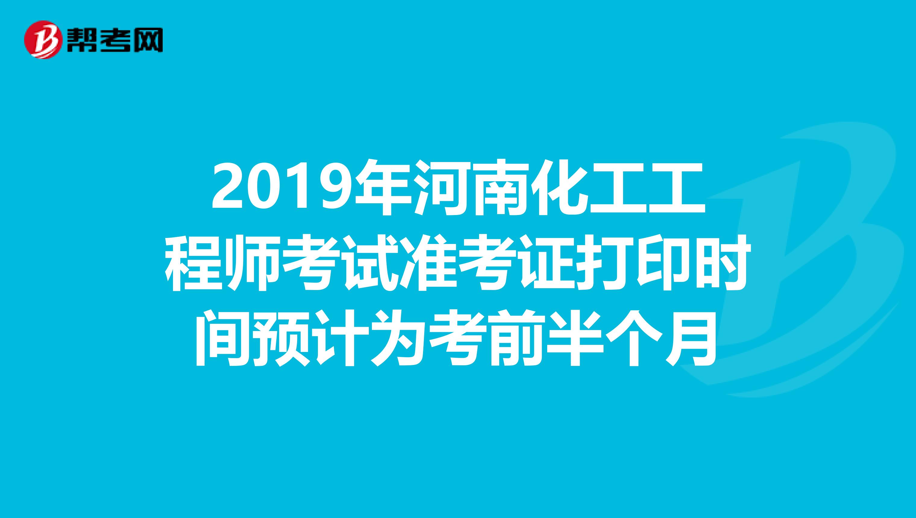 2019年河南化工工程师考试准考证打印时间预计为考前半个月