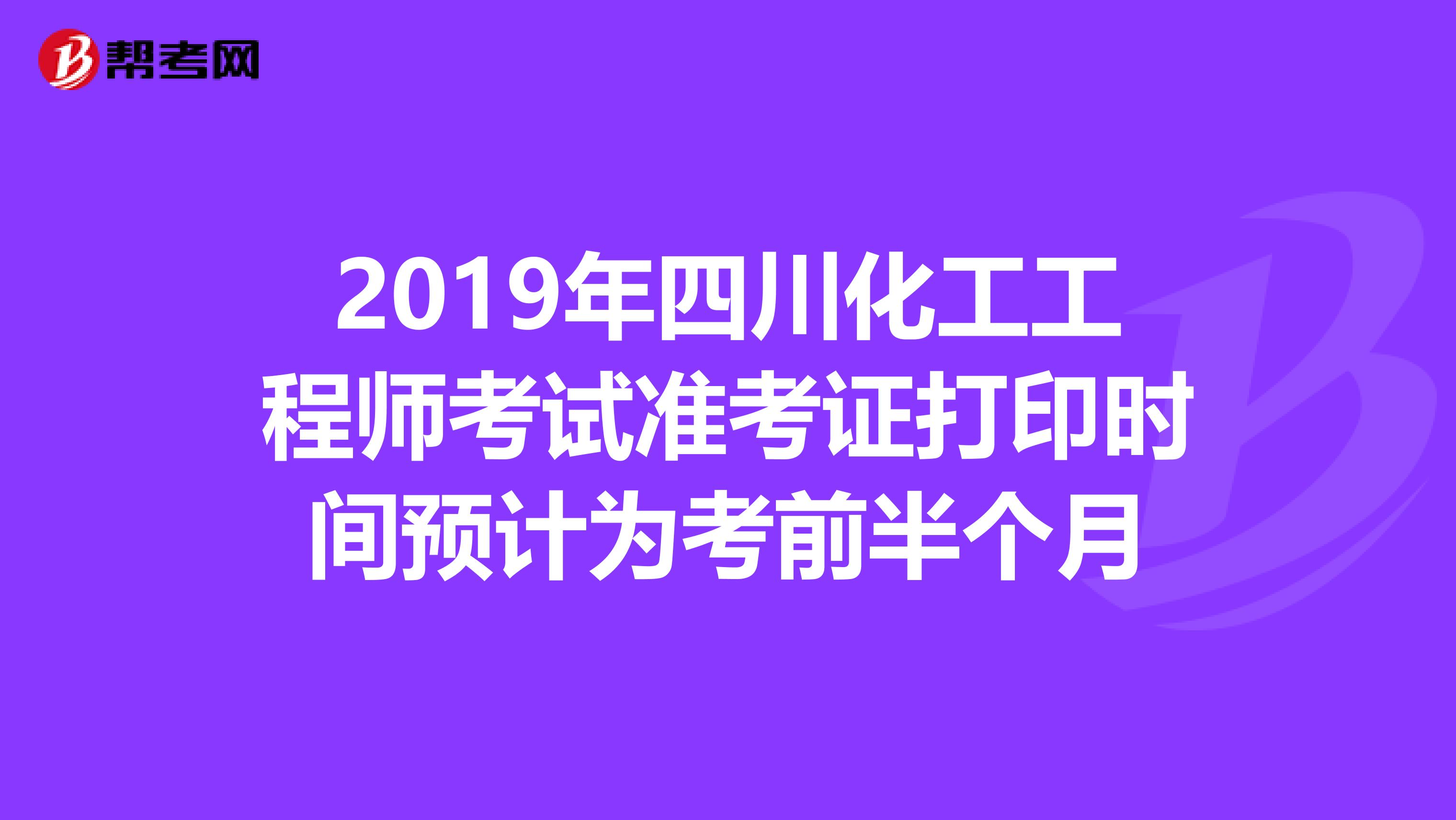 2019年四川化工工程师考试准考证打印时间预计为考前半个月