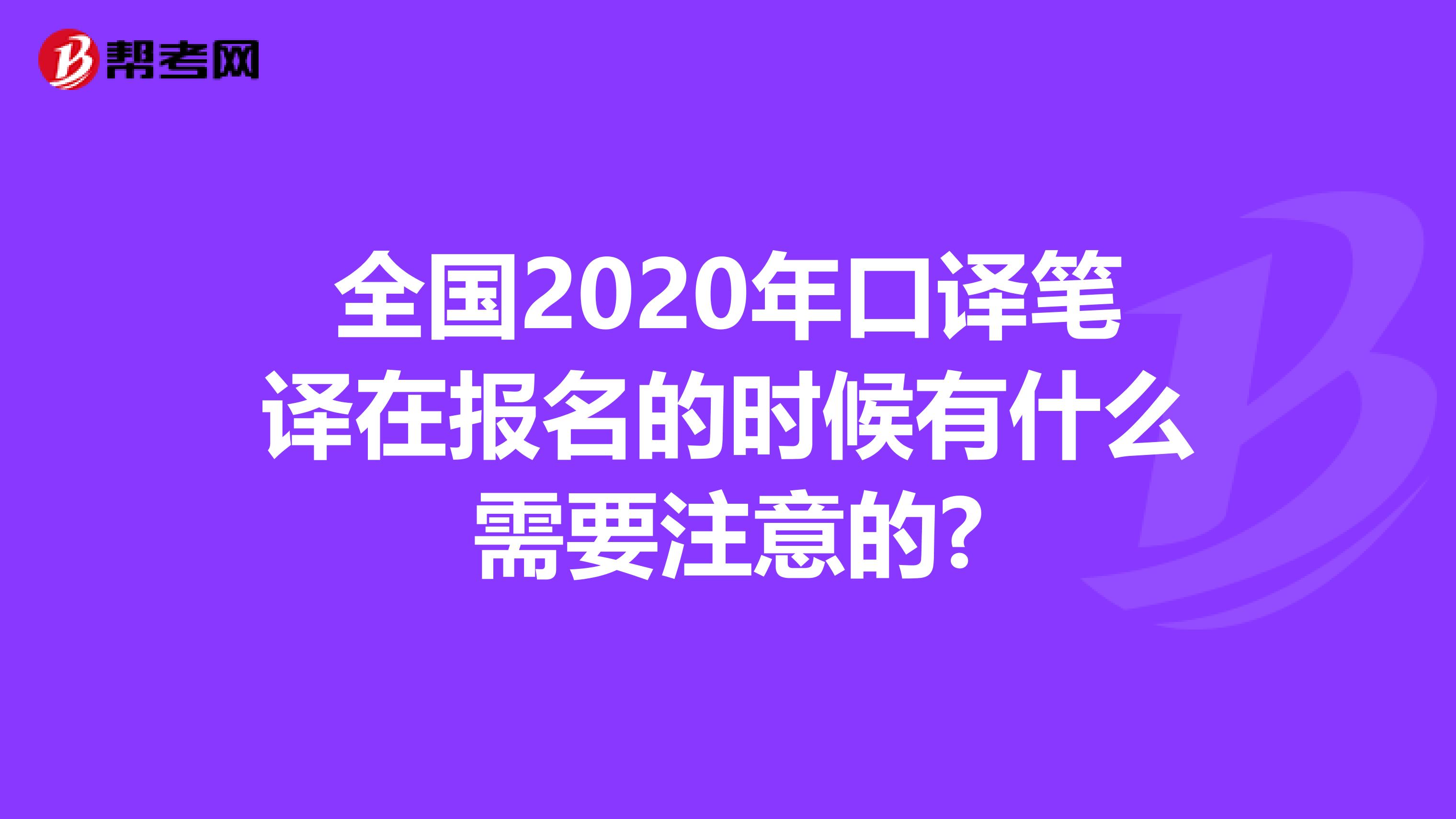 全国2020年口译笔译在报名的时候有什么需要注意的?