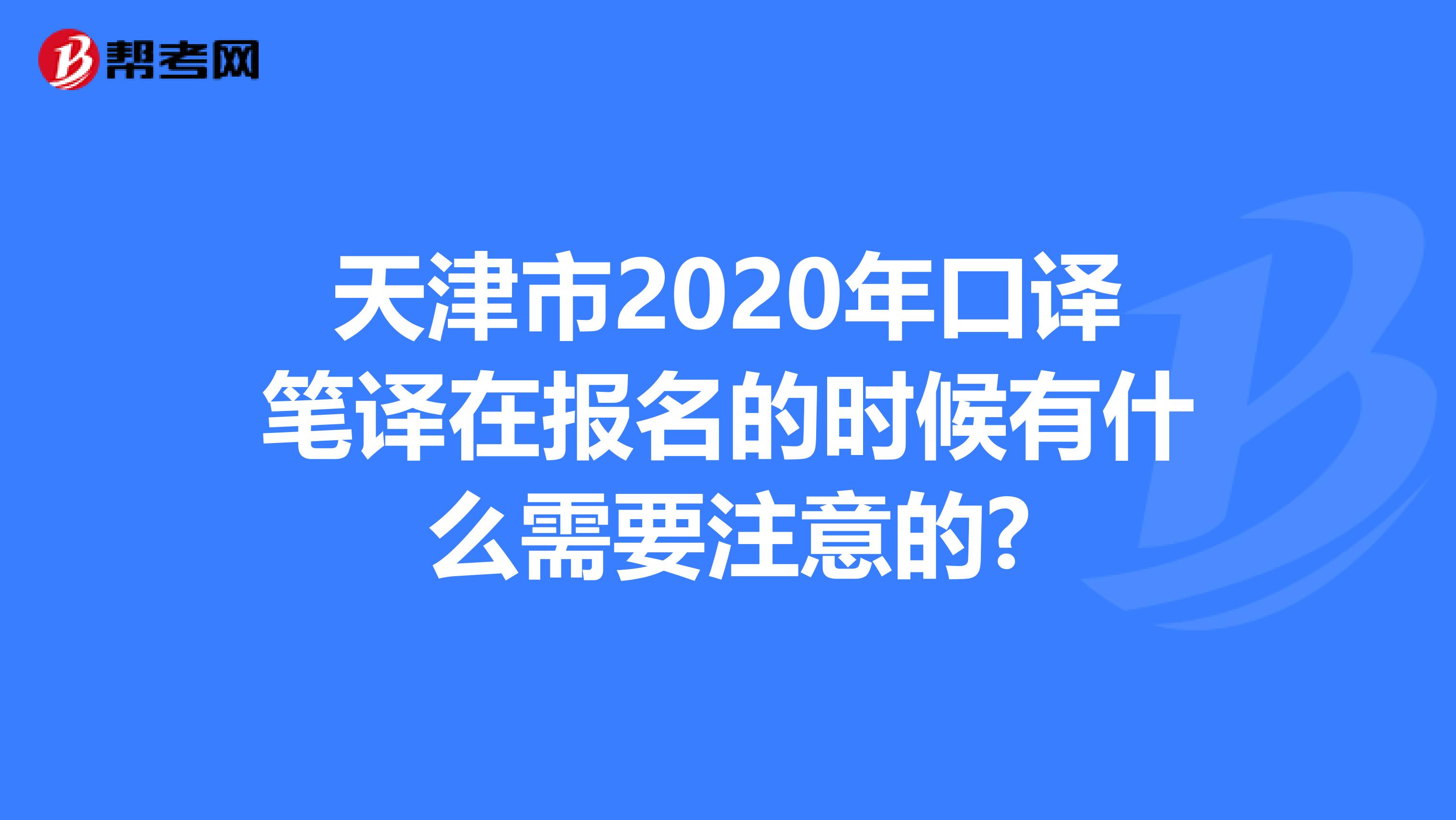 天津市2020年口译笔译在报名的时候有什么需要注意的?