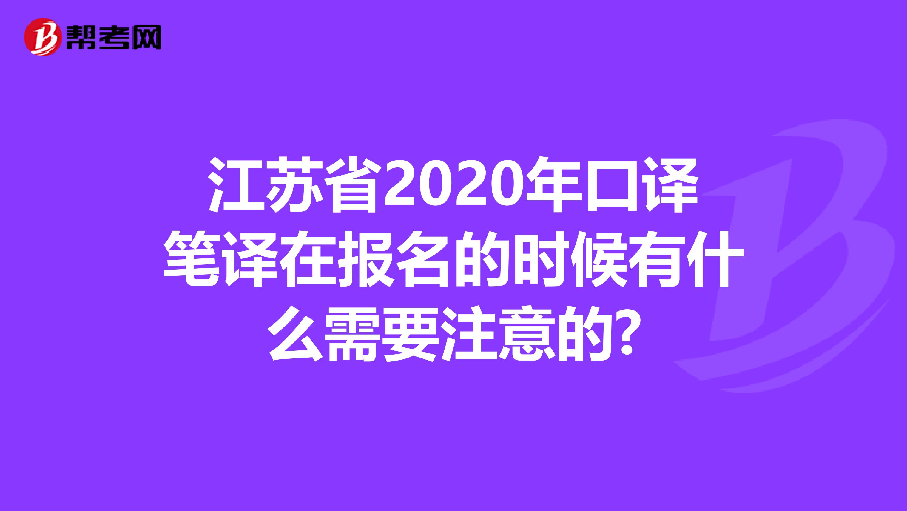 江苏省2020年口译笔译在报名的时候有什么需要注意的?