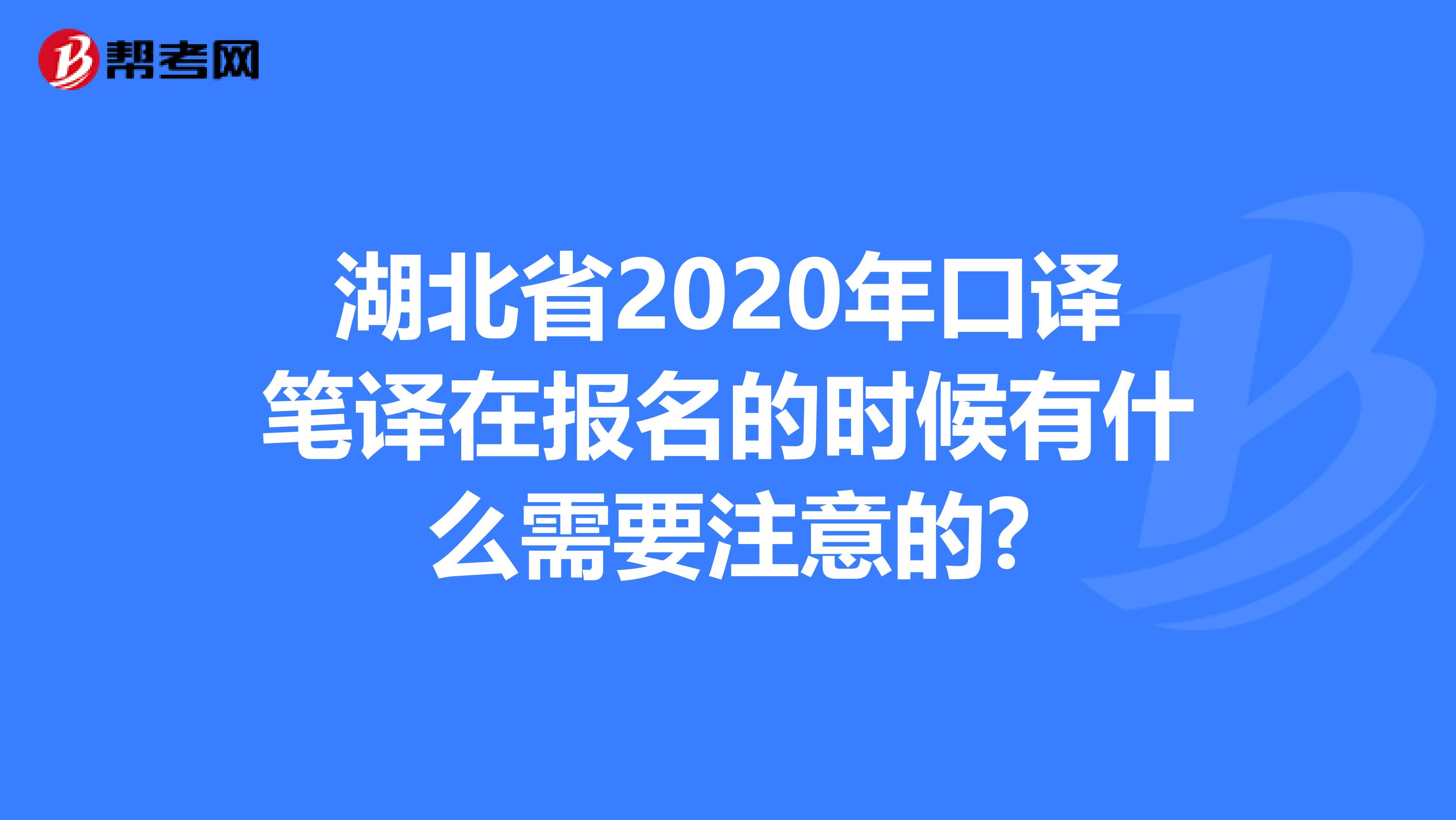湖北省2020年口譯筆譯在報名的時候有什么需要注意的?