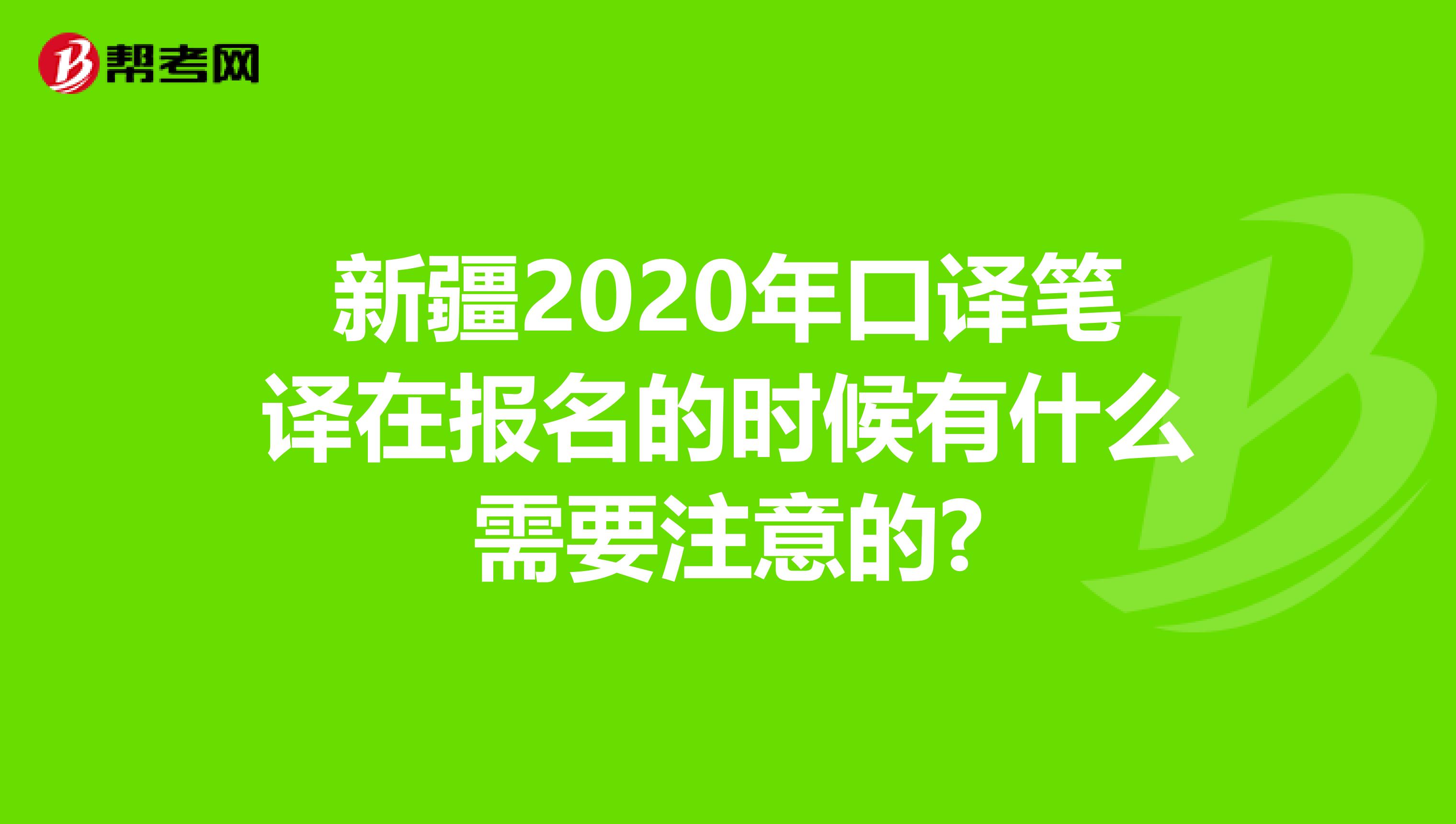 新疆2020年口譯筆譯在報名的時候有什么需要注意的?