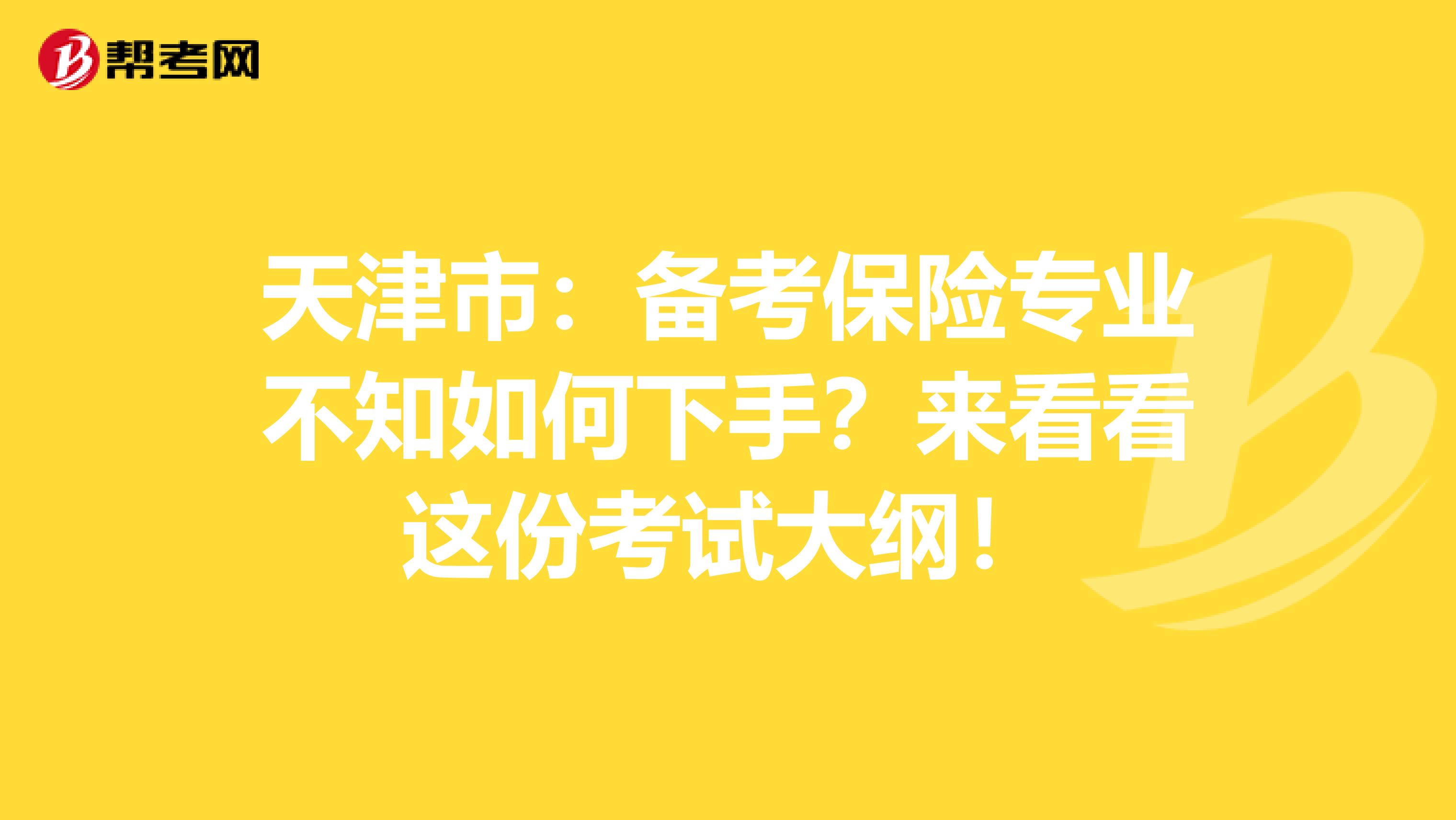 天津市：备考保险专业不知如何下手？来看看这份考试大纲！
