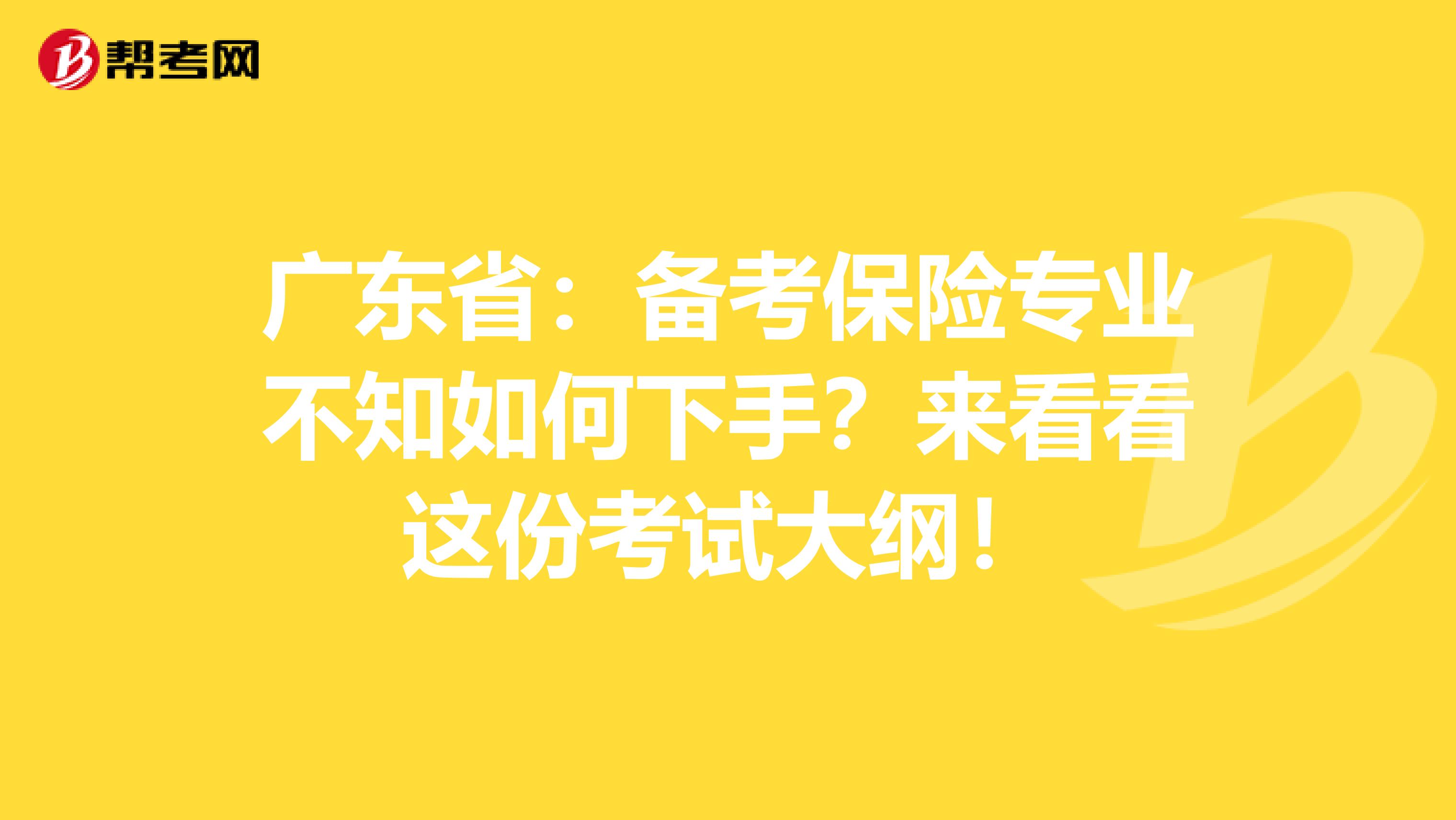 广东省：备考保险专业不知如何下手？来看看这份考试大纲！