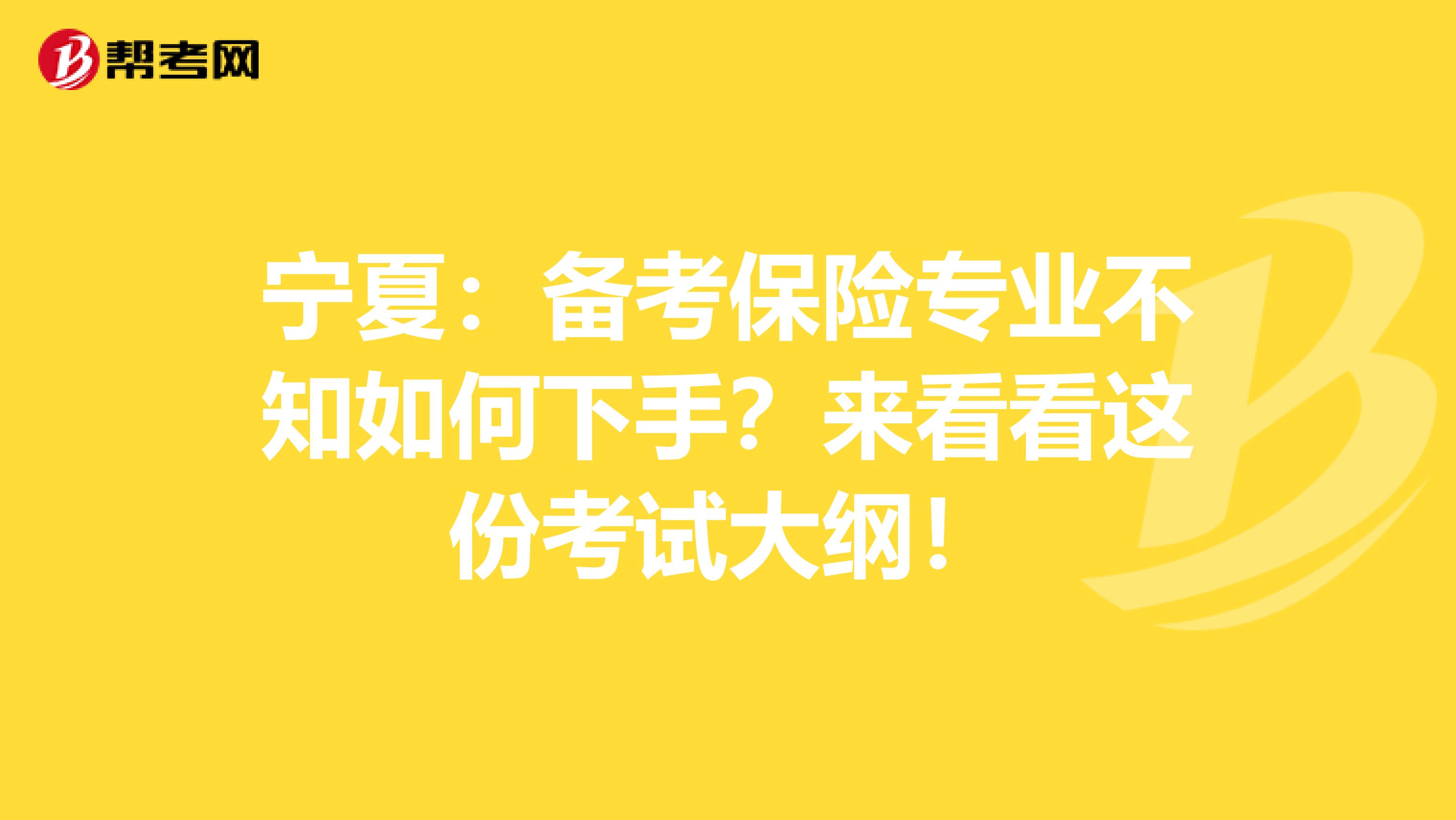 宁夏：备考保险专业不知如何下手？来看看这份考试大纲！
