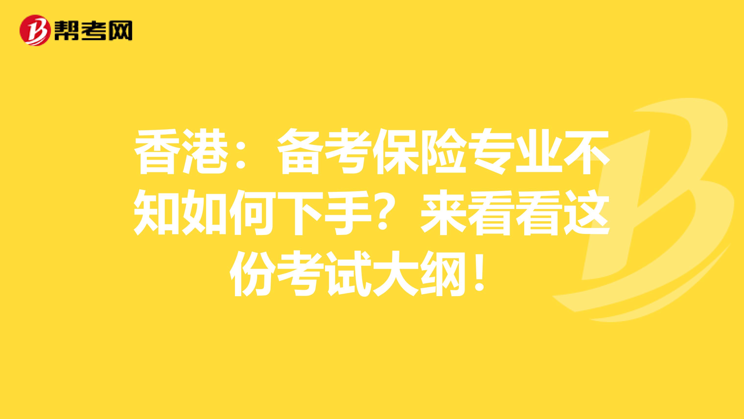 香港：备考保险专业不知如何下手？来看看这份考试大纲！