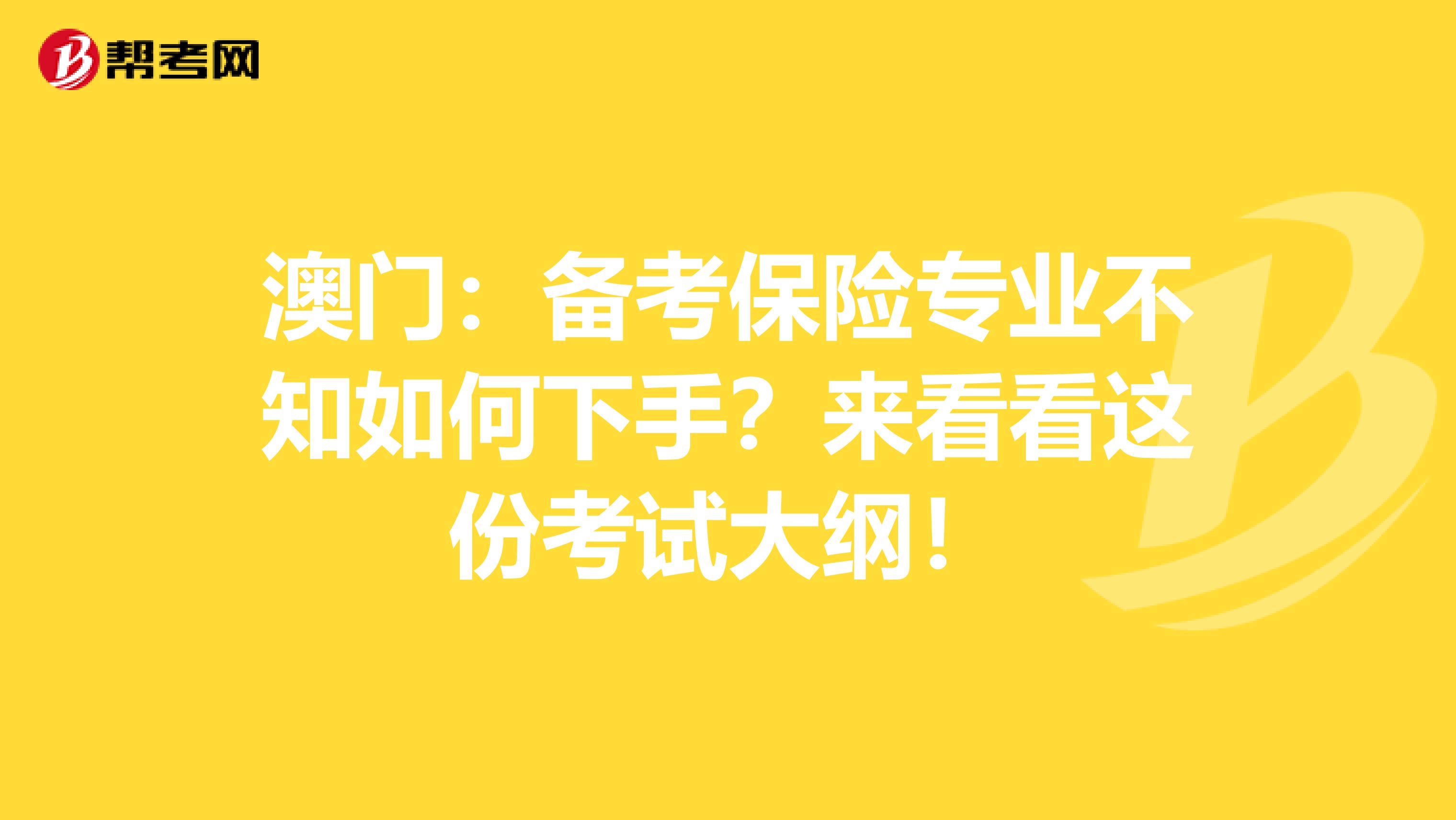 澳门：备考保险专业不知如何下手？来看看这份考试大纲！