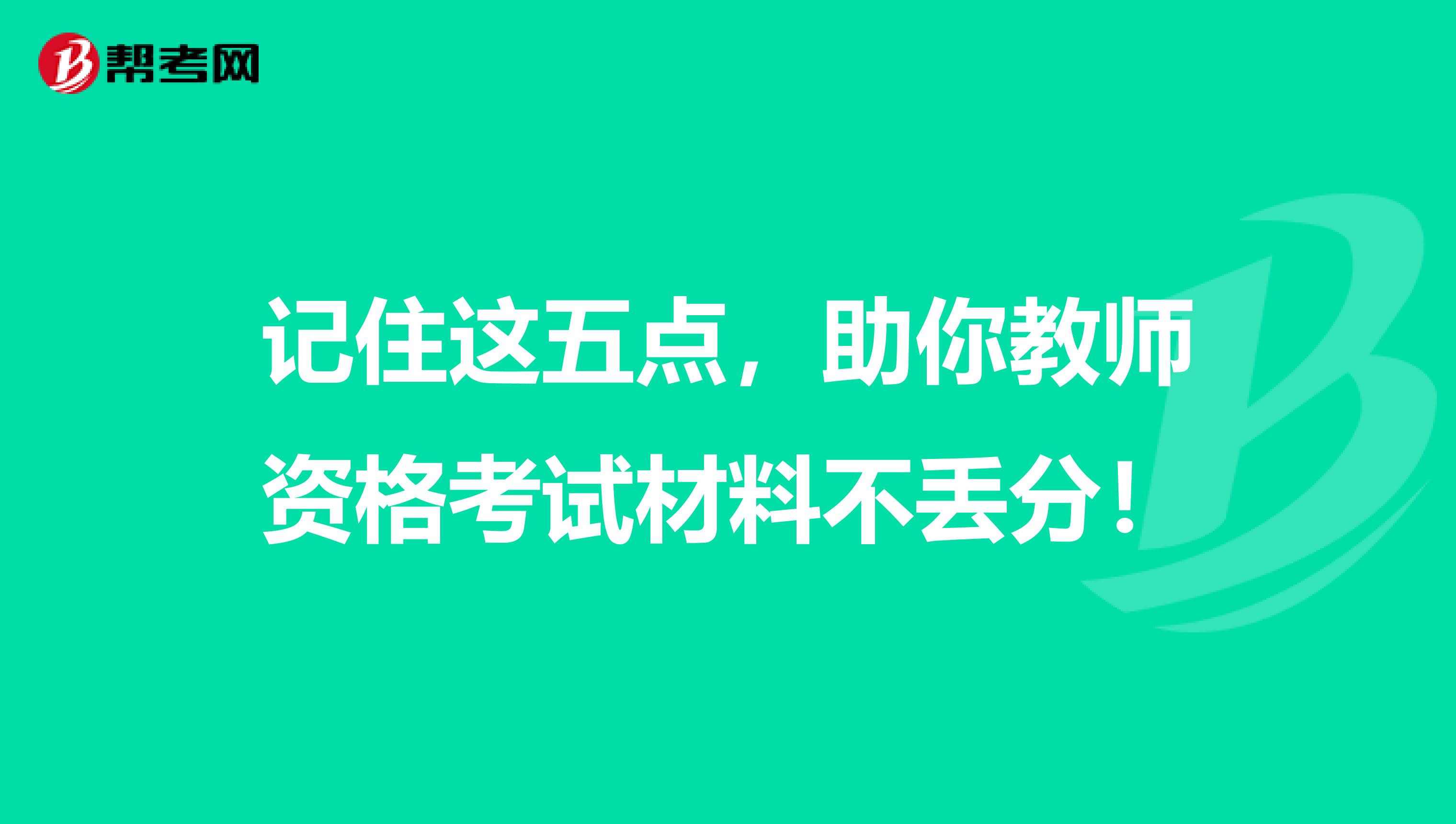 记住这五点，助你教师资格考试材料不丢分！