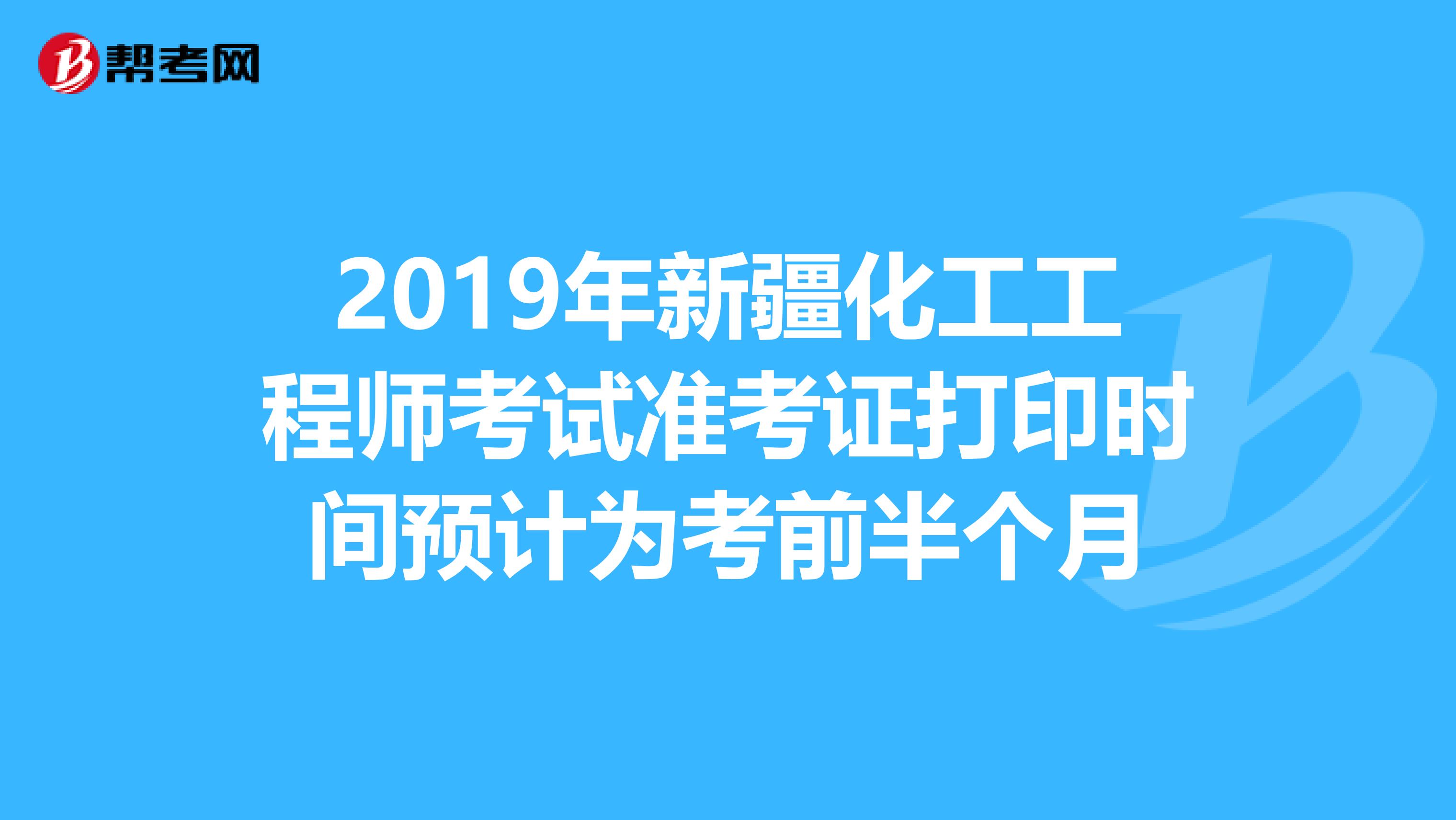 2019年新疆化工工程师考试准考证打印时间预计为考前半个月