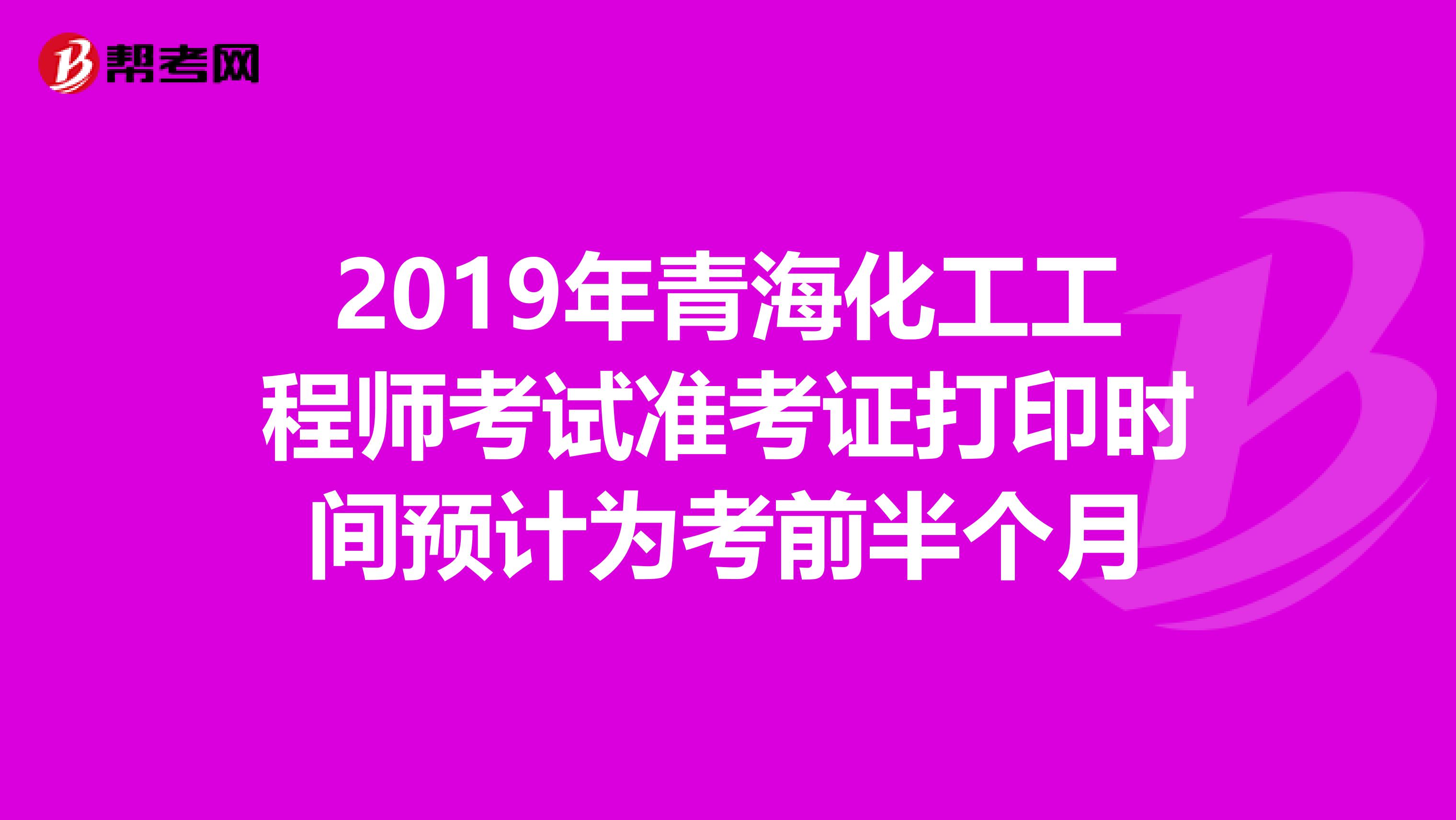2019年青海化工工程师考试准考证打印时间预计为考前半个月