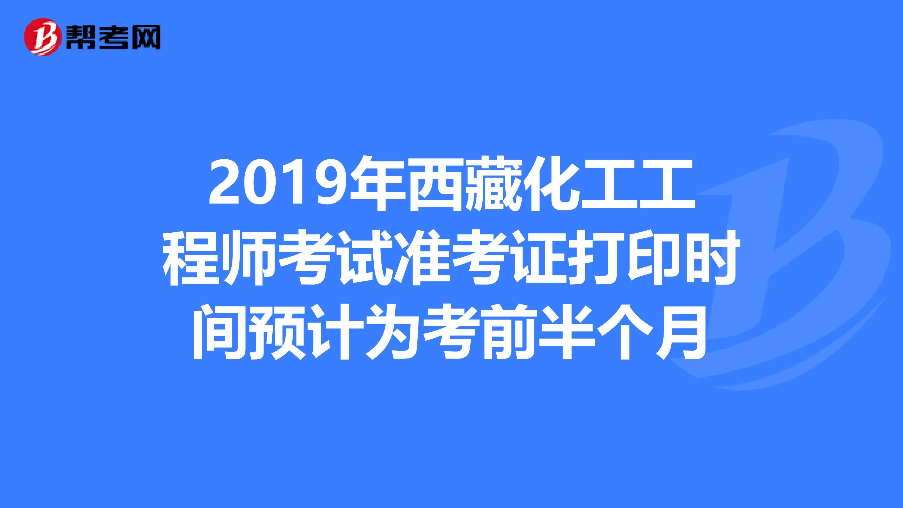 2019年西藏化工工程师考试准考证打印时间预计为考前半个月