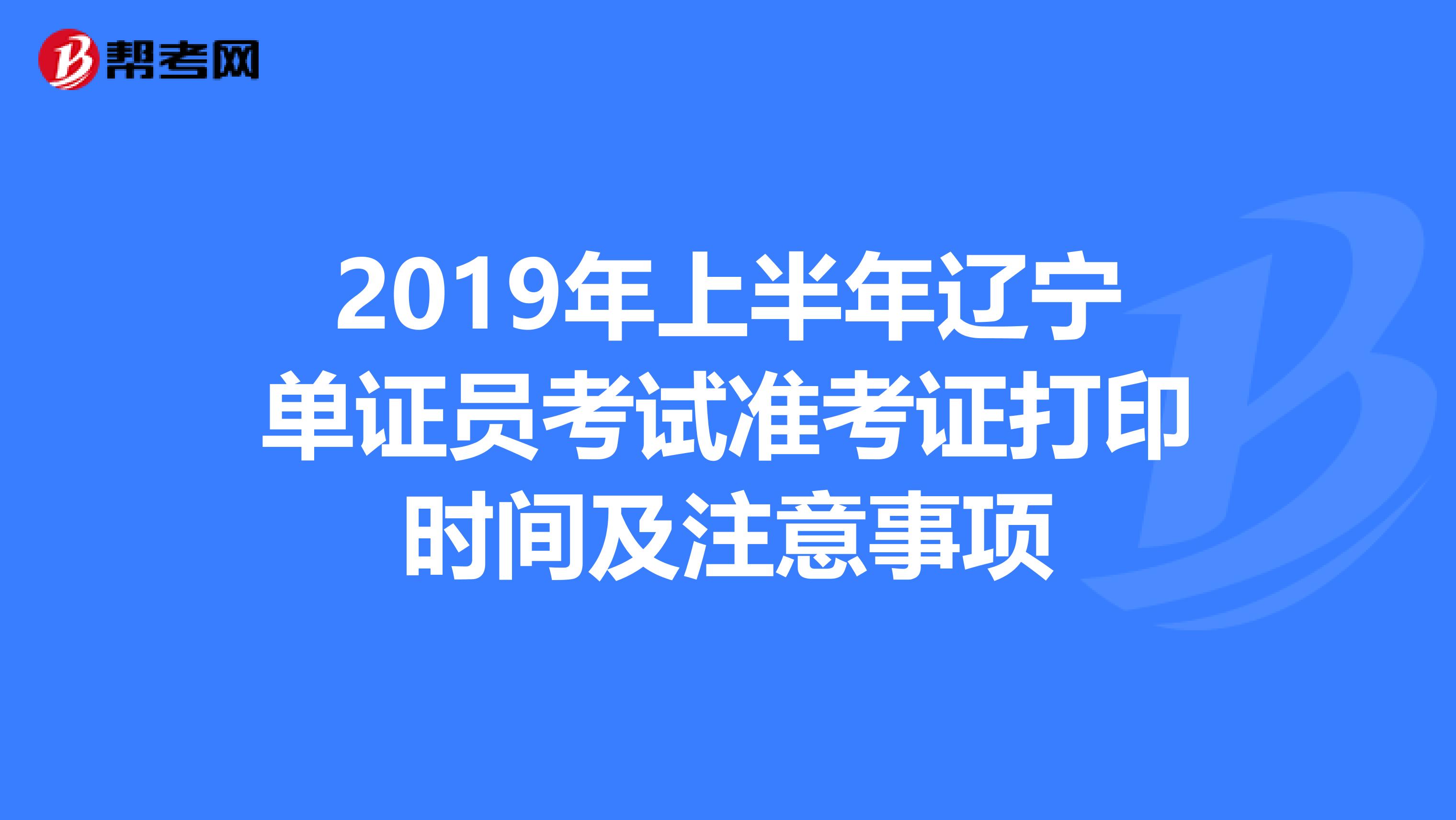 2019年上半年辽宁单证员考试准考证打印时间及注意事项