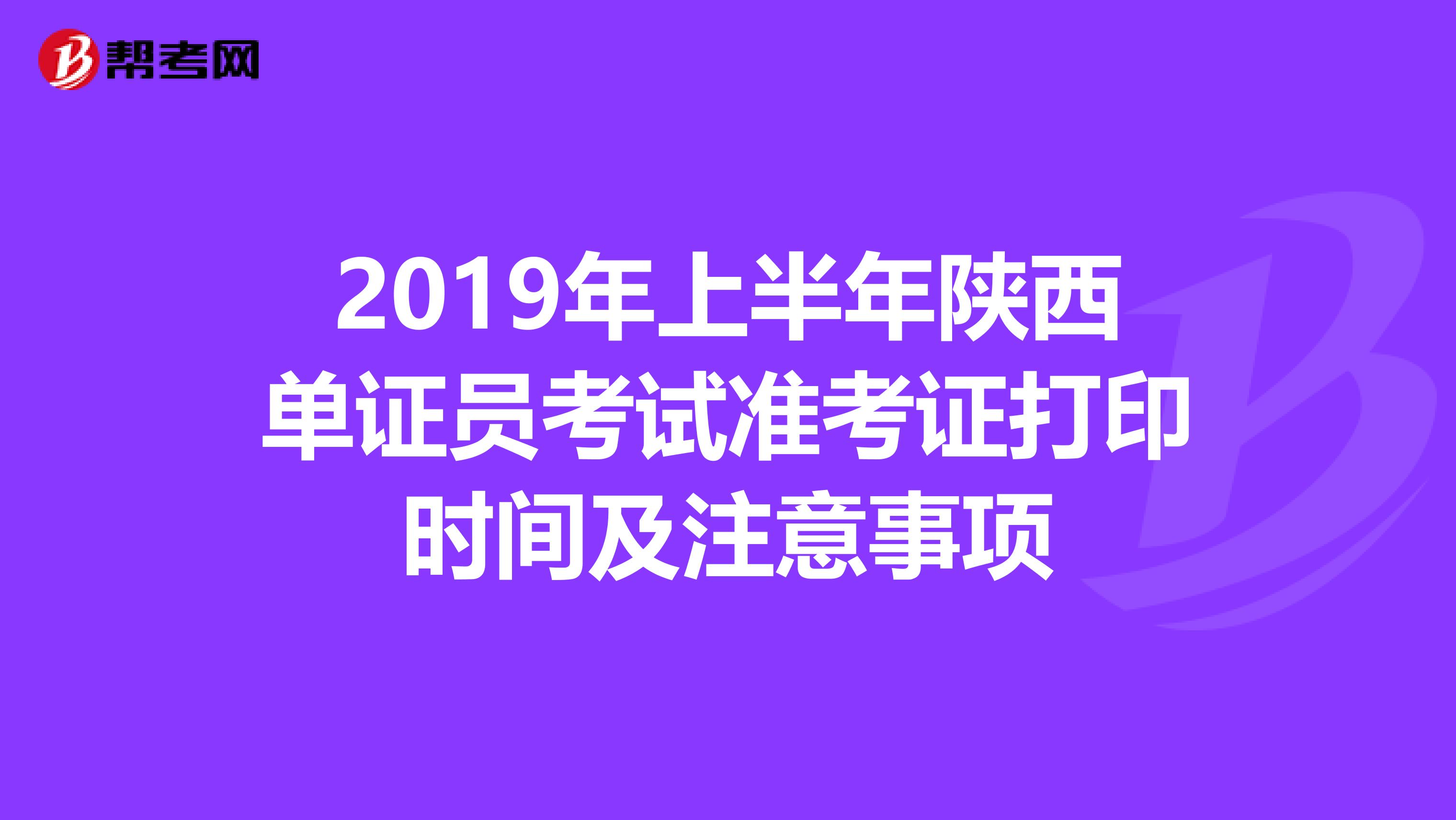 2019年上半年陜西單證員考試準考證打印時間及注意事項