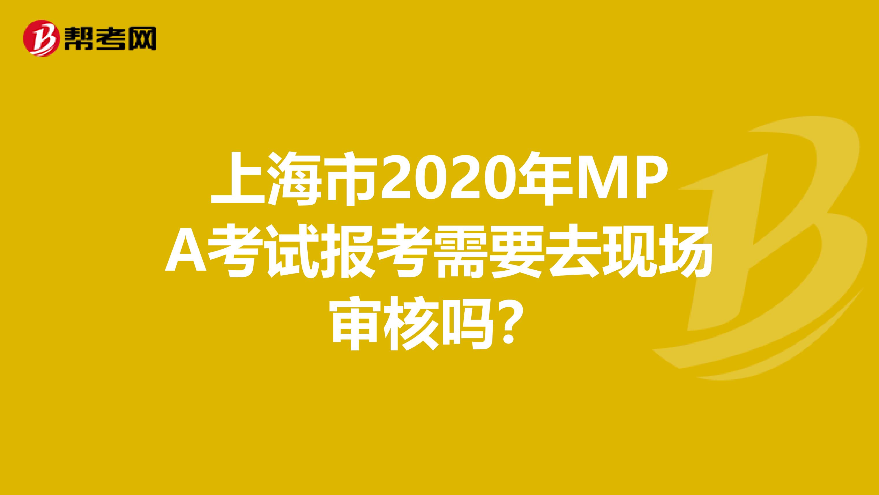 上海市2020年MPA考试报考需要去现场审核吗？