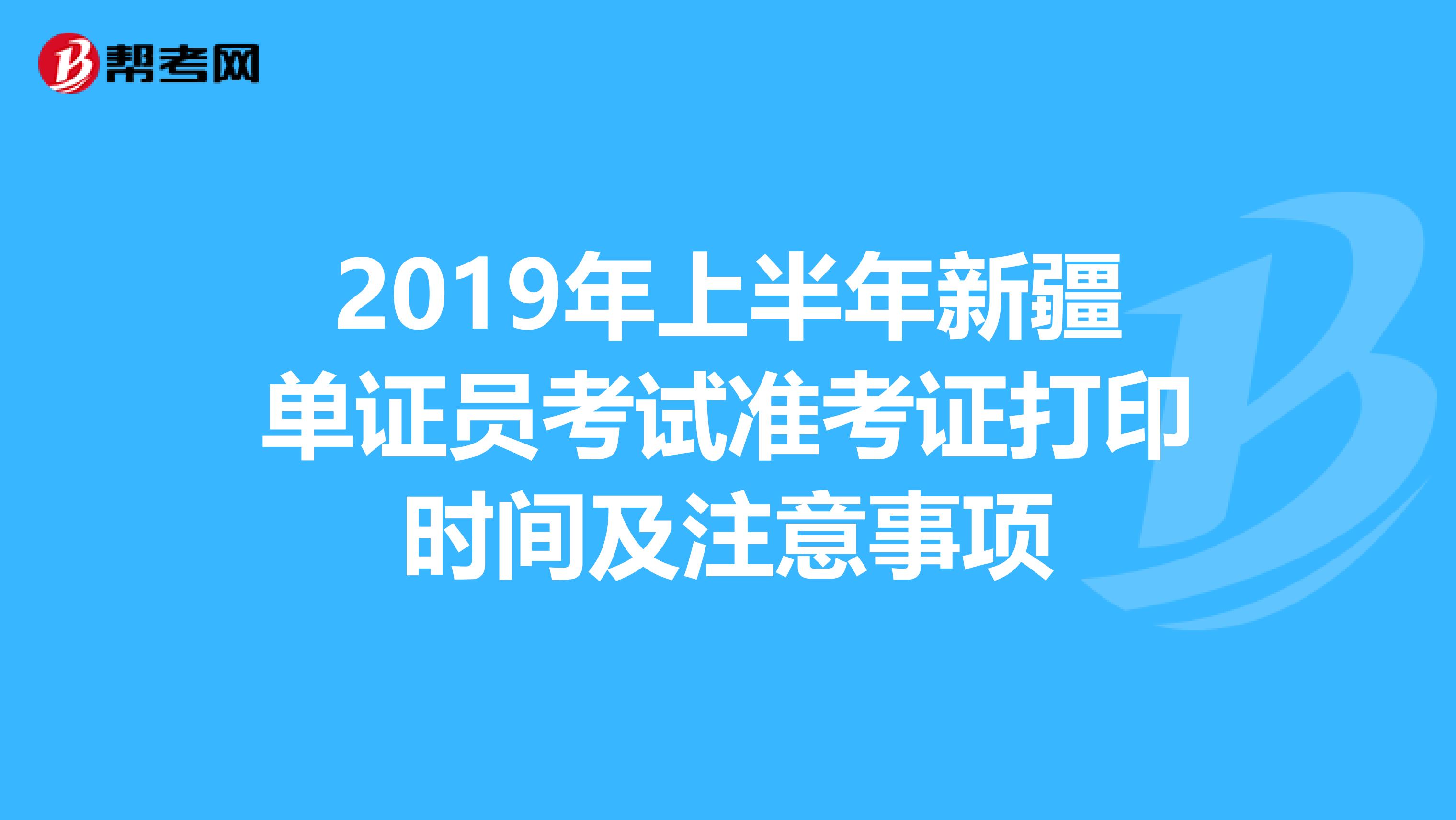 2019年上半年新疆單證員考試準考證打印時間及注意事項