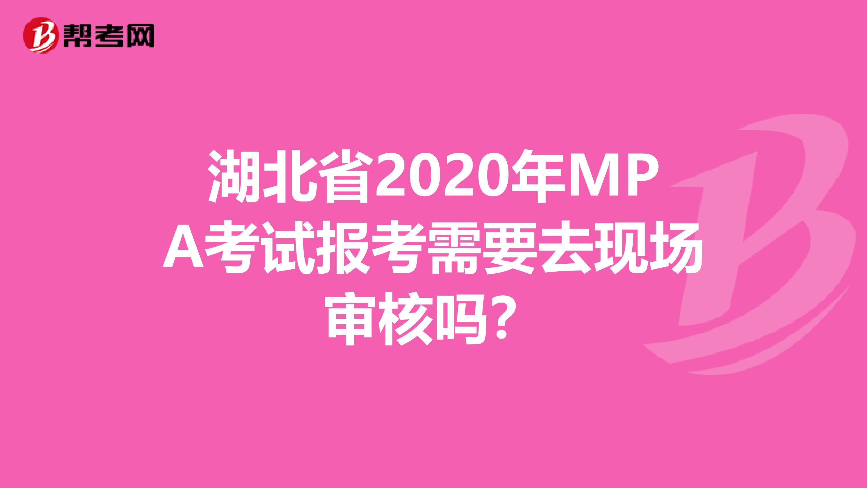 湖北省2020年MPA考试报考需要去现场审核吗？