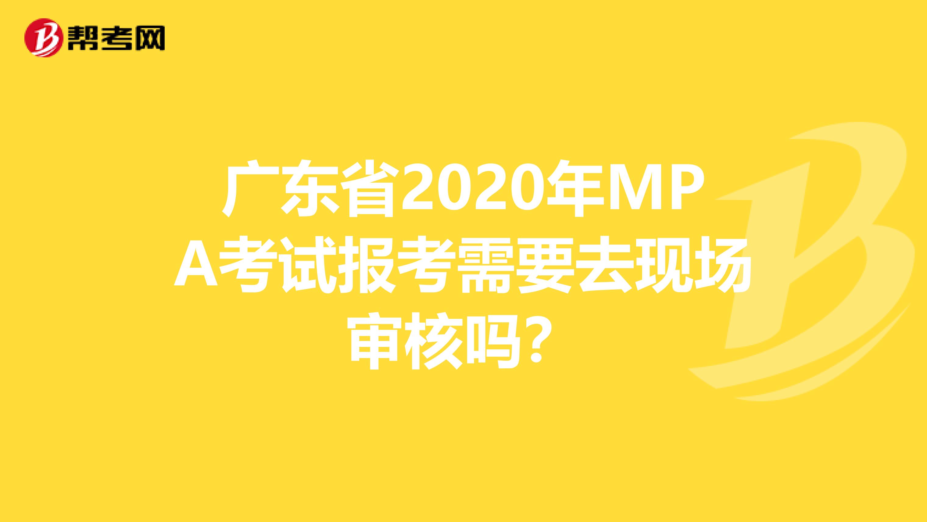 广东省2020年MPA考试报考需要去现场审核吗？
