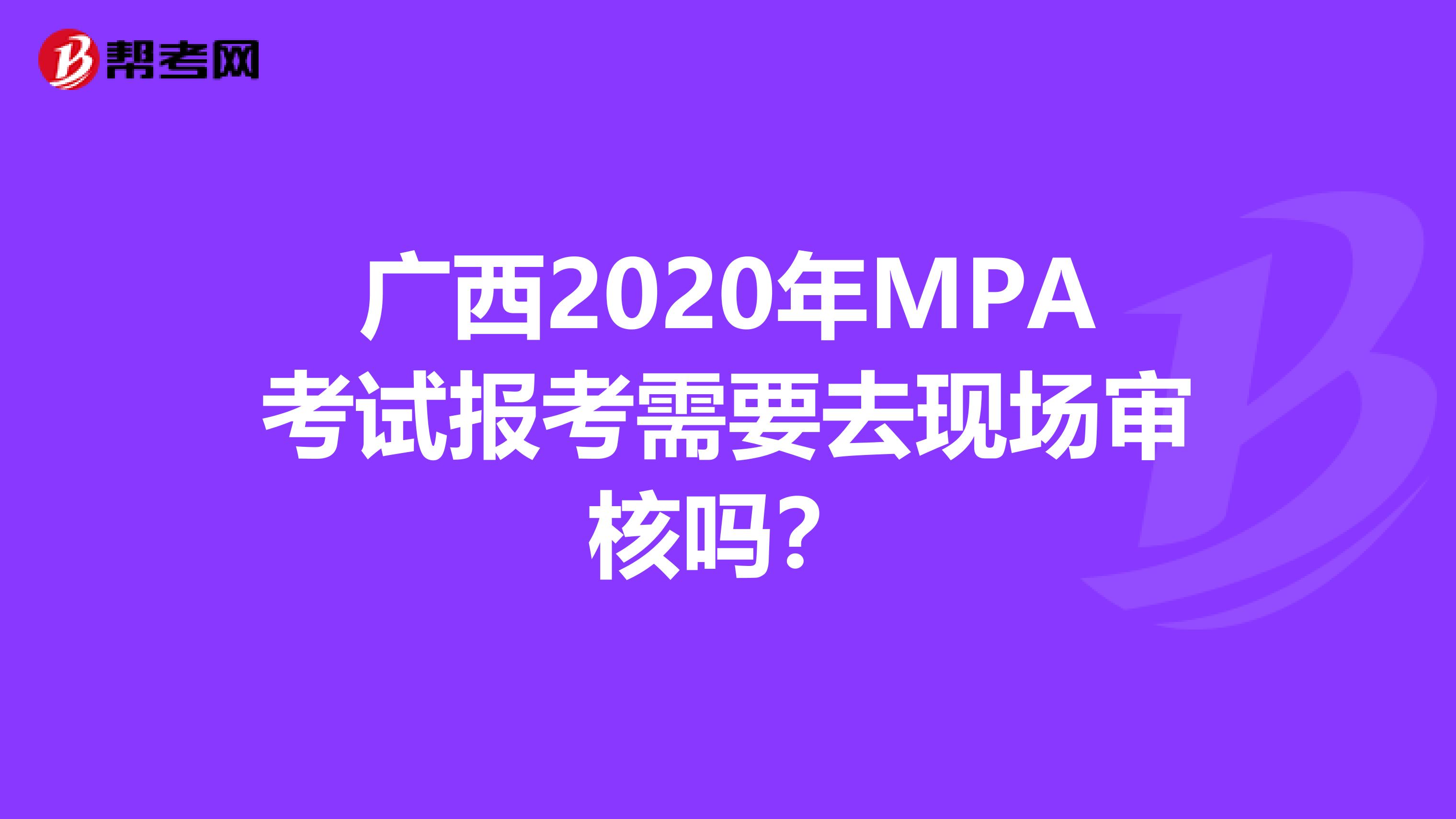 广西2020年MPA考试报考需要去现场审核吗？
