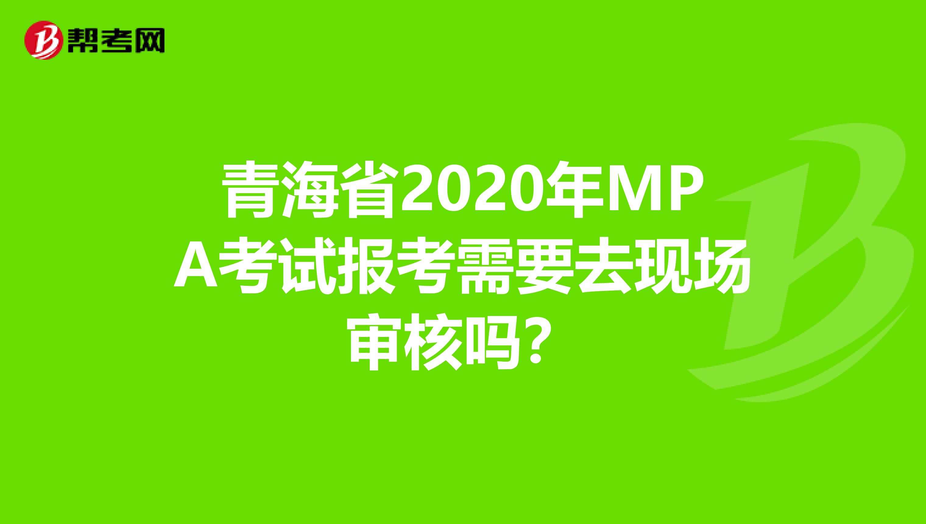 青海省2020年MPA考试报考需要去现场审核吗？