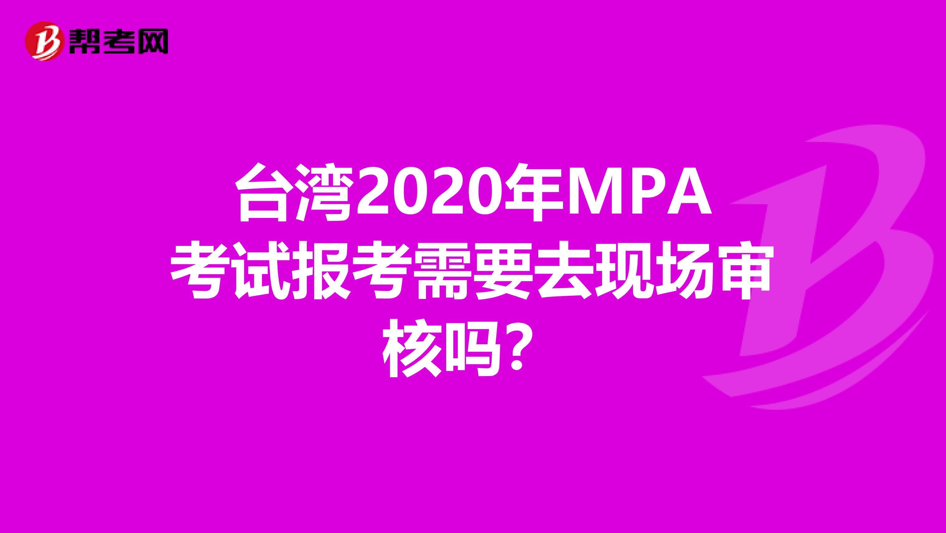 台湾2020年MPA考试报考需要去现场审核吗？