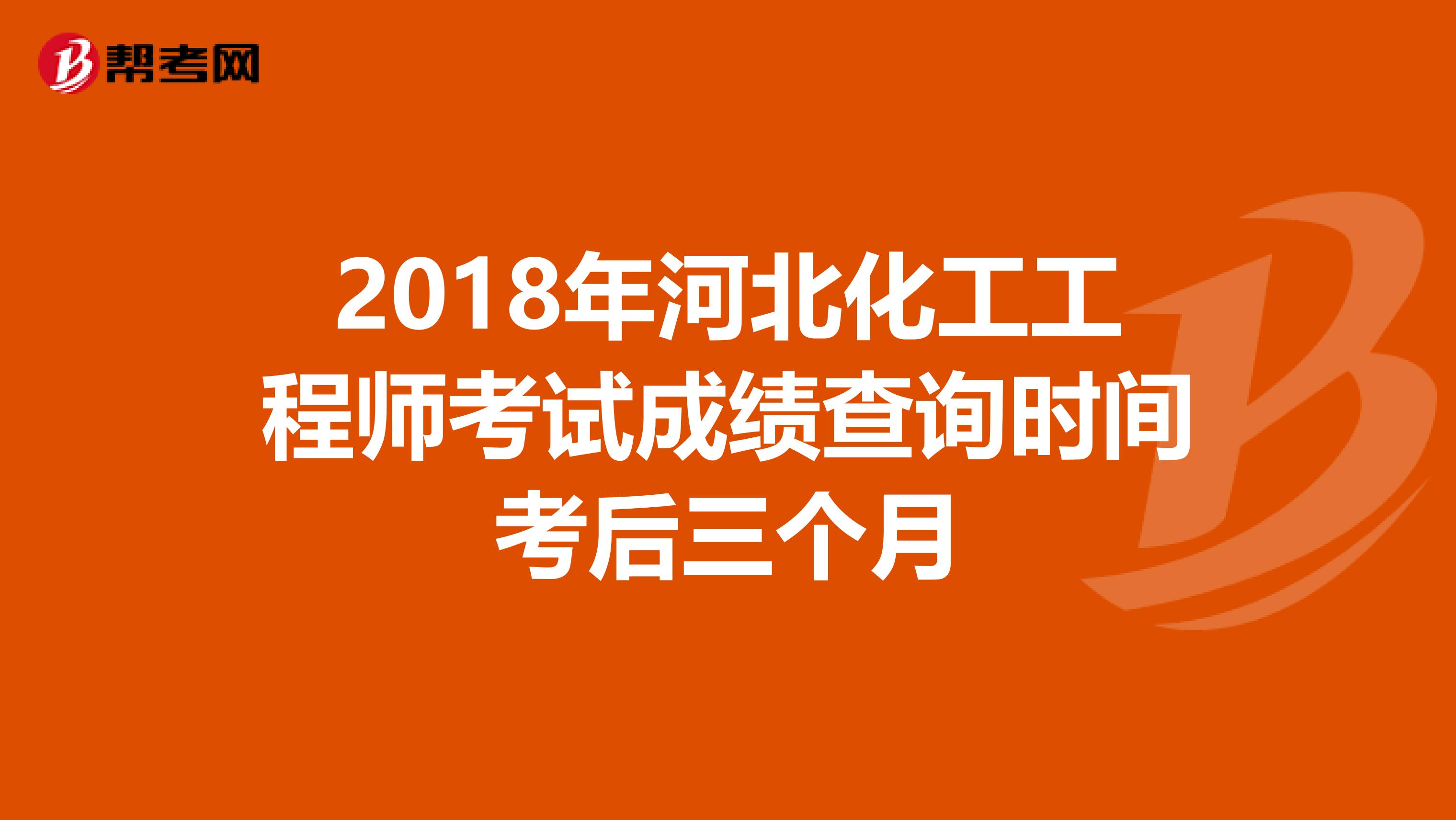 2018年河北化工工程师考试成绩查询时间考后三个月