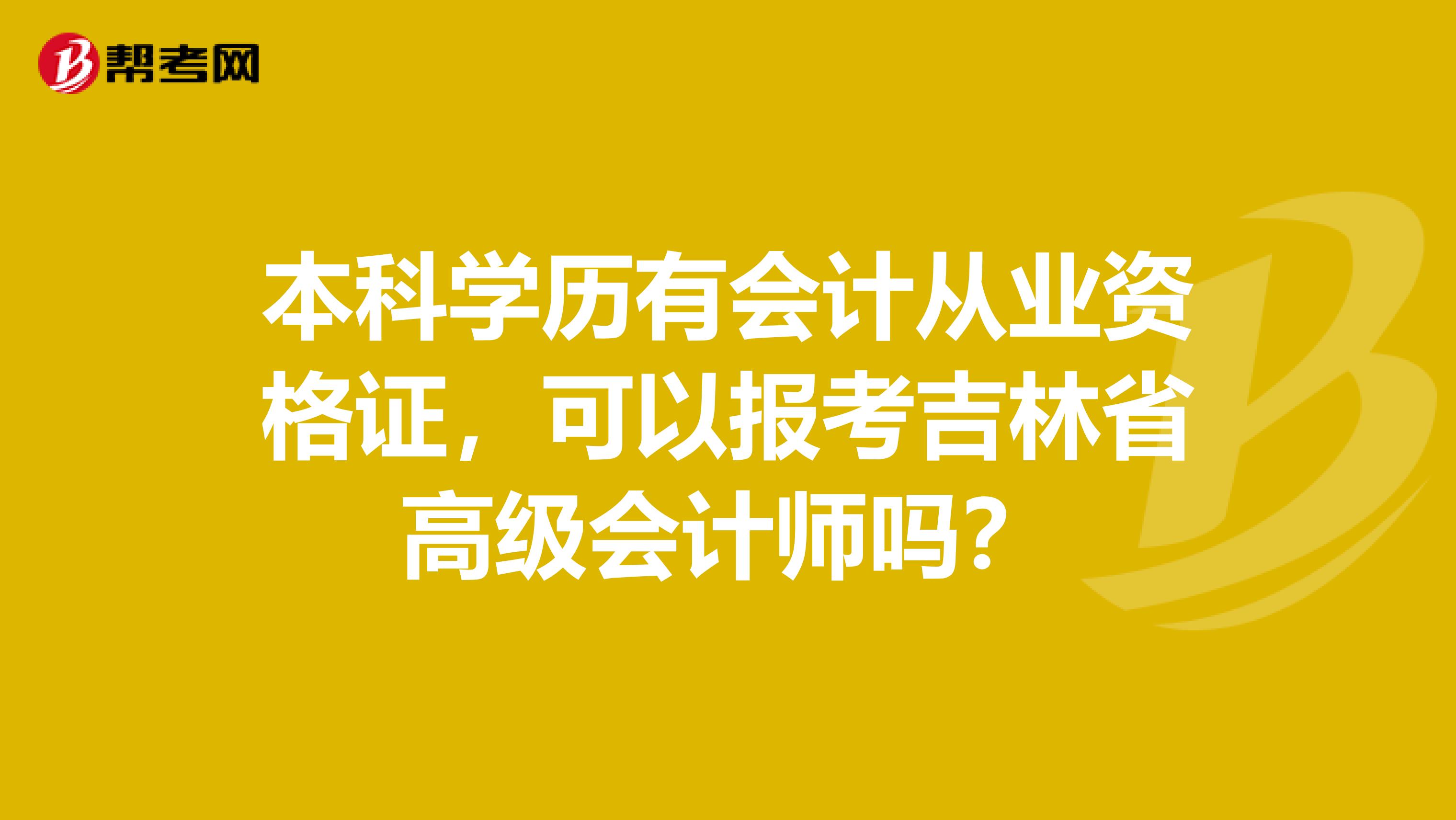 本科學(xué)歷有會(huì)計(jì)從業(yè)資格證，可以報(bào)考吉林省高級(jí)會(huì)計(jì)師嗎？