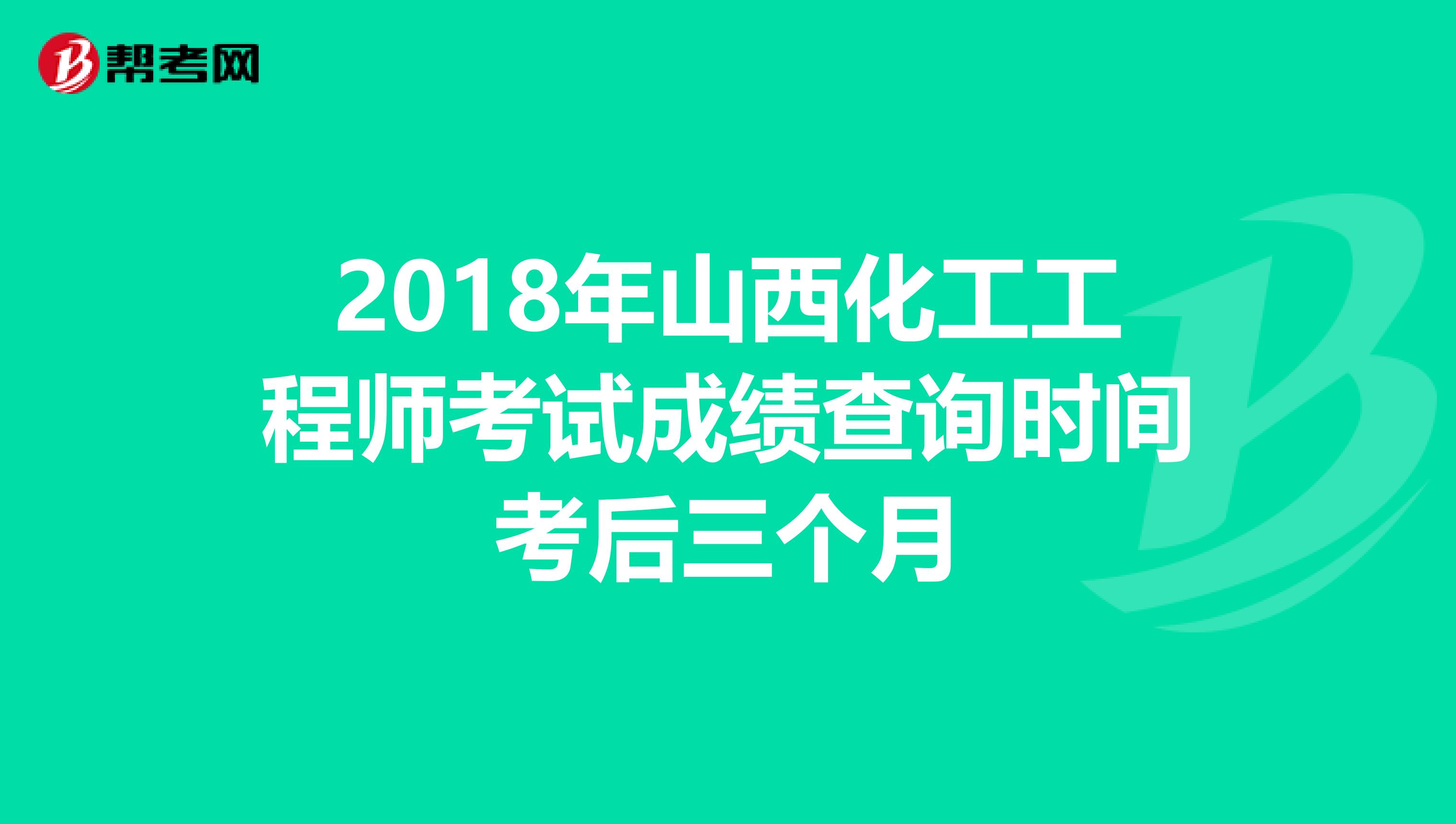 2018年山西化工工程师考试成绩查询时间考后三个月