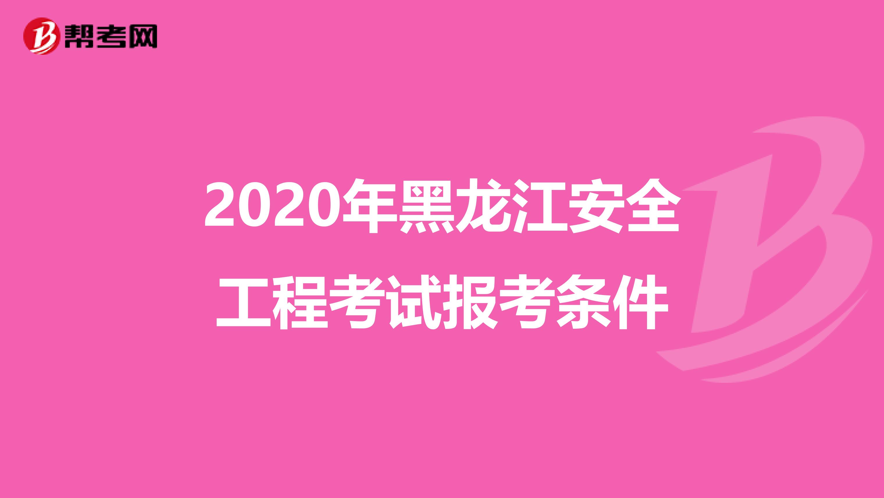 2020年黑龙江安全工程考试报考条件