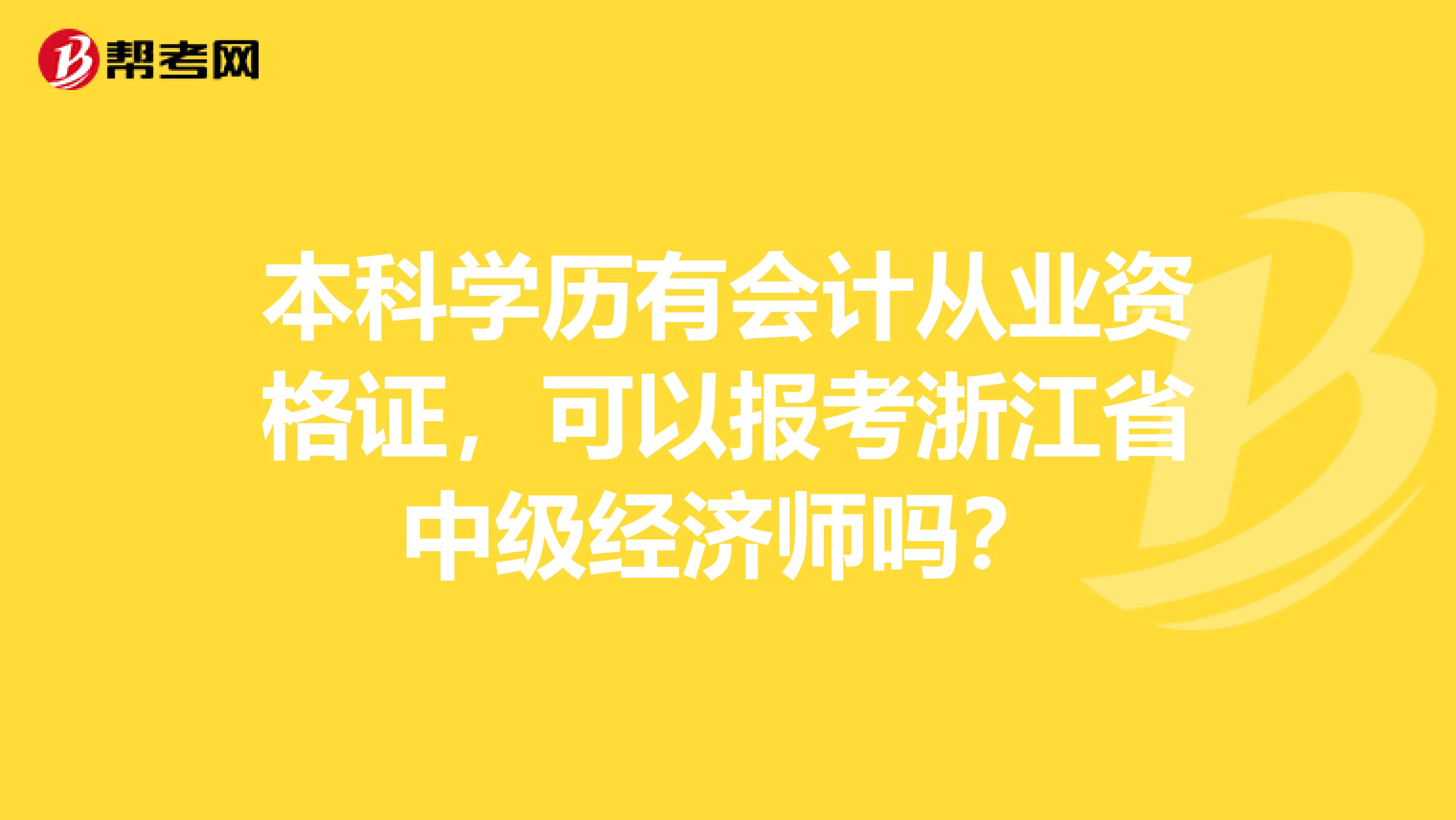 本科学历有会计从业资格证，可以报考浙江省中级经济师吗？